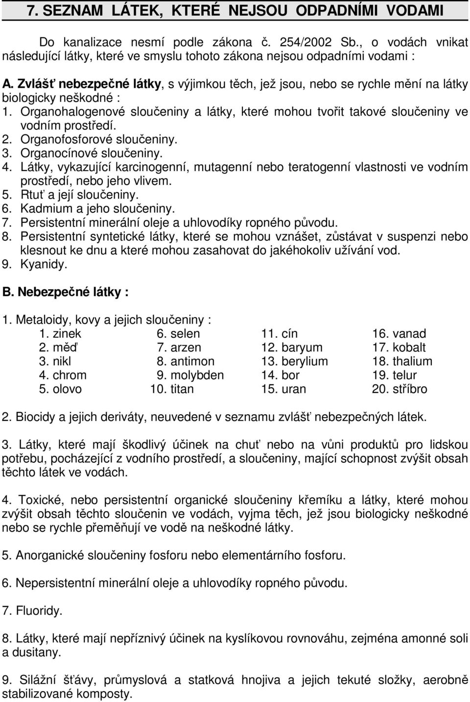 2. Organofosforové sloučeniny. 3. Organocínové sloučeniny. 4. Látky, vykazující karcinogenní, mutagenní nebo teratogenní vlastnosti ve vodním prostředí, nebo jeho vlivem. 5. Rtuť a její sloučeniny. 6.