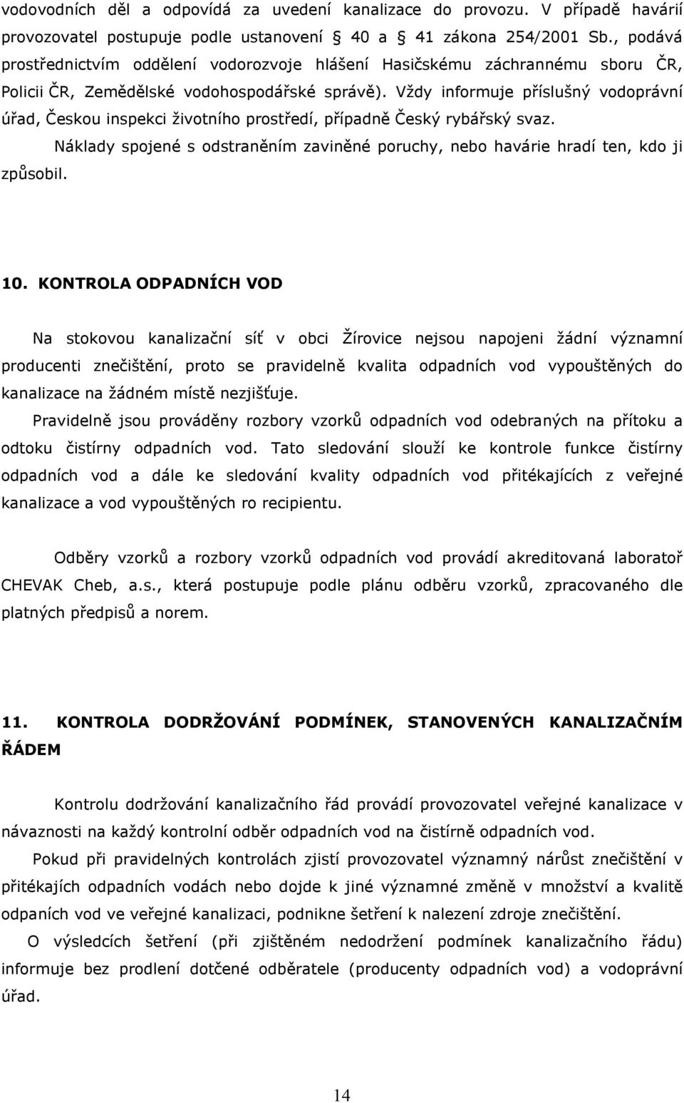 Vždy informuje příslušný vodoprávní úřad, Českou inspekci životního prostředí, případně Český rybářský svaz. Náklady spojené s odstraněním zaviněné poruchy, nebo havárie hradí ten, kdo ji způsobil.