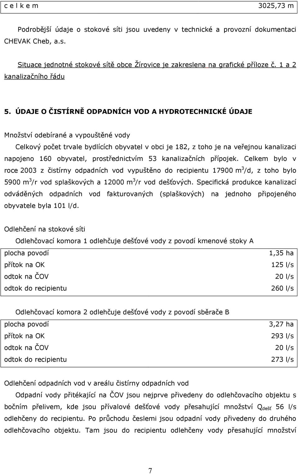 ÚDAJE O ČISTÍRNĚ ODPADNÍCH VOD A HYDROTECHNICKÉ ÚDAJE Množství odebírané a vypouštěné vody Celkový počet trvale bydlících obyvatel v obci je 182, z toho je na veřejnou kanalizaci napojeno 160