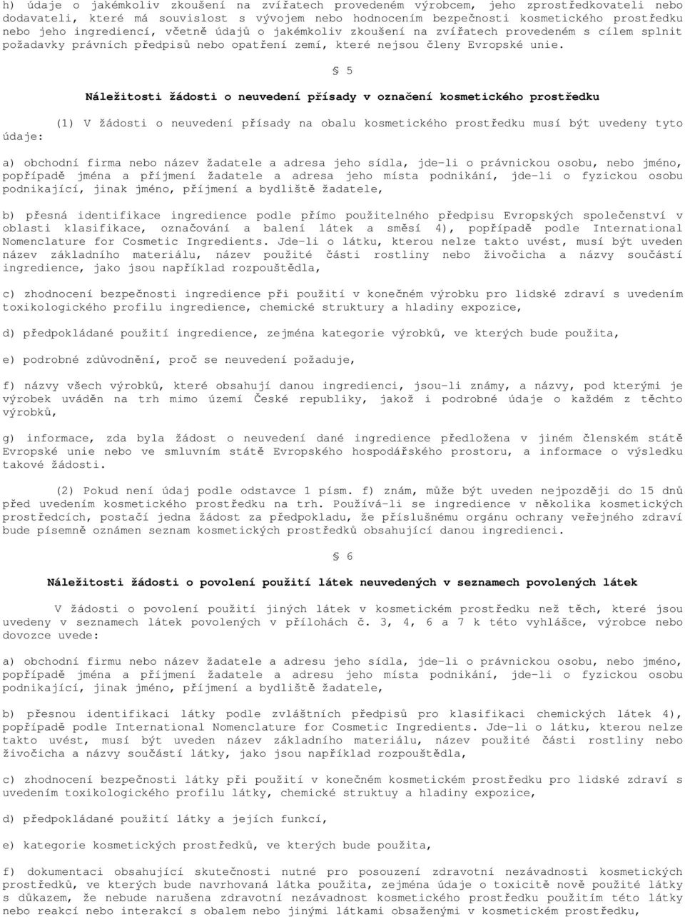 5 Náležitosti žádosti o neuvedení přísady v označení kosmetického prostředku údaje: (1) V žádosti o neuvedení přísady na obalu kosmetického prostředku musí být uvedeny tyto a) obchodní firma nebo