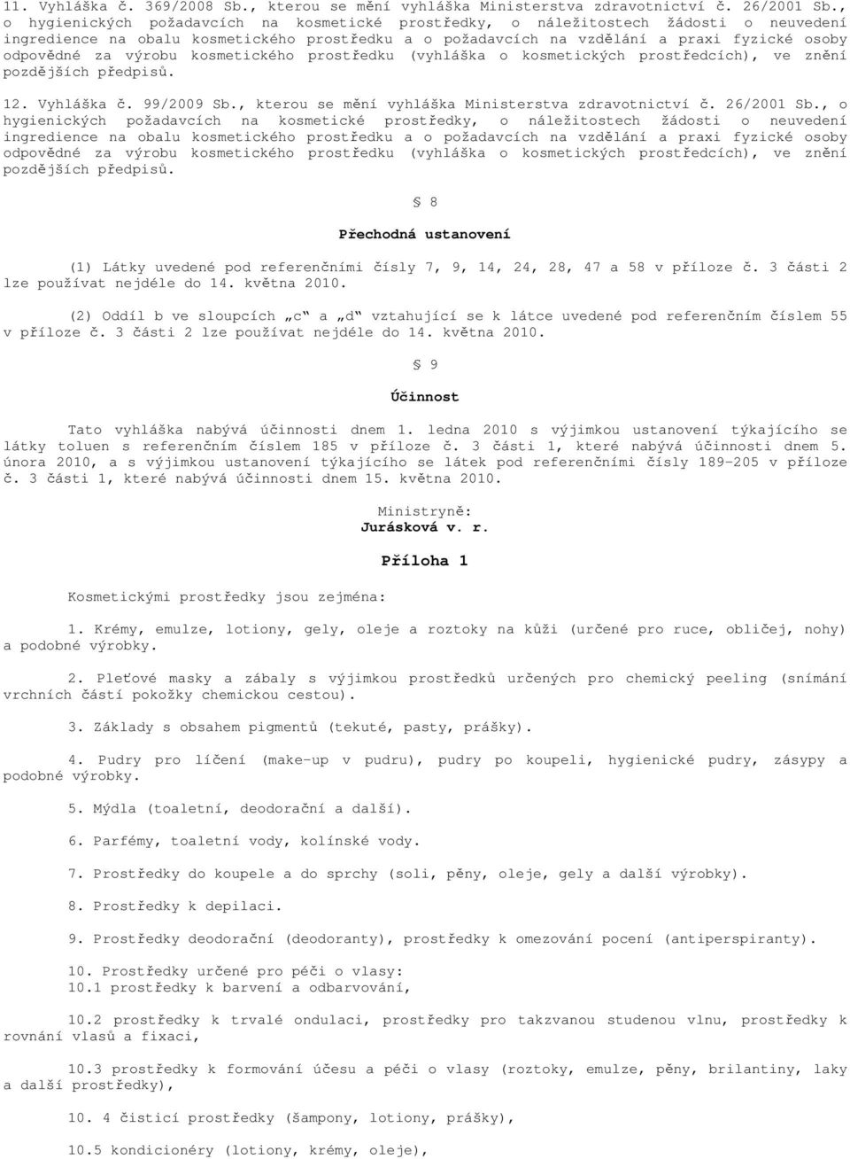 výrobu kosmetického prostředku (vyhláška o kosmetických prostředcích), ve znění pozdějších předpisů. 12. Vyhláška č. 99/2009 Sb., kterou se mění vyhláška Ministerstva zdravotnictví č. 26/2001 Sb.