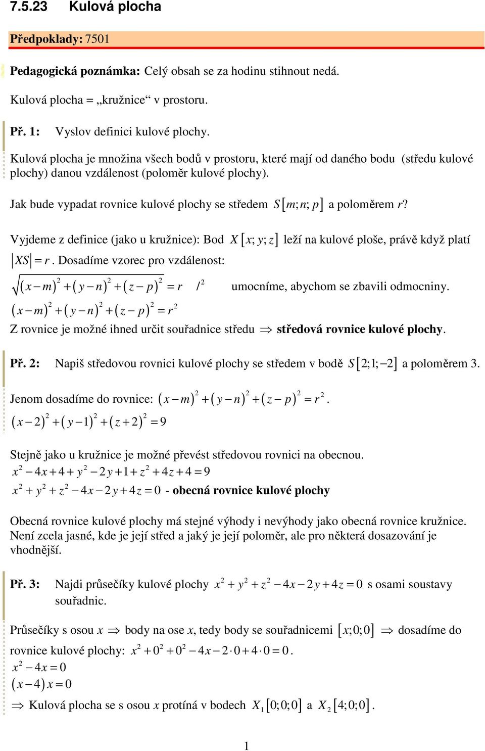 Vyjdeme z definice (jako u kružnice): Bod X [ x; y; z ] leží na kulové ploše, právě když platí XS = r Dosadíme vzorec pro vzdálenost: ( ) ( ) ( ) x m + y n + z p = r / umocníme, abychom se zbavili