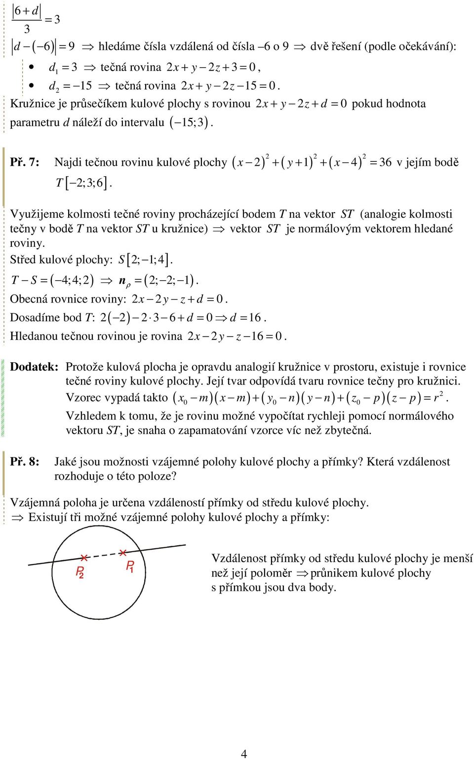 roviny procházející bodem T na vektor ST (analogie kolmosti tečny v bodě T na vektor ST u kružnice) vektor ST je normálovým vektorem hledané roviny S ; ;4 Střed kulové plochy: [ ] T S = ( 4;4;) ( ; ;