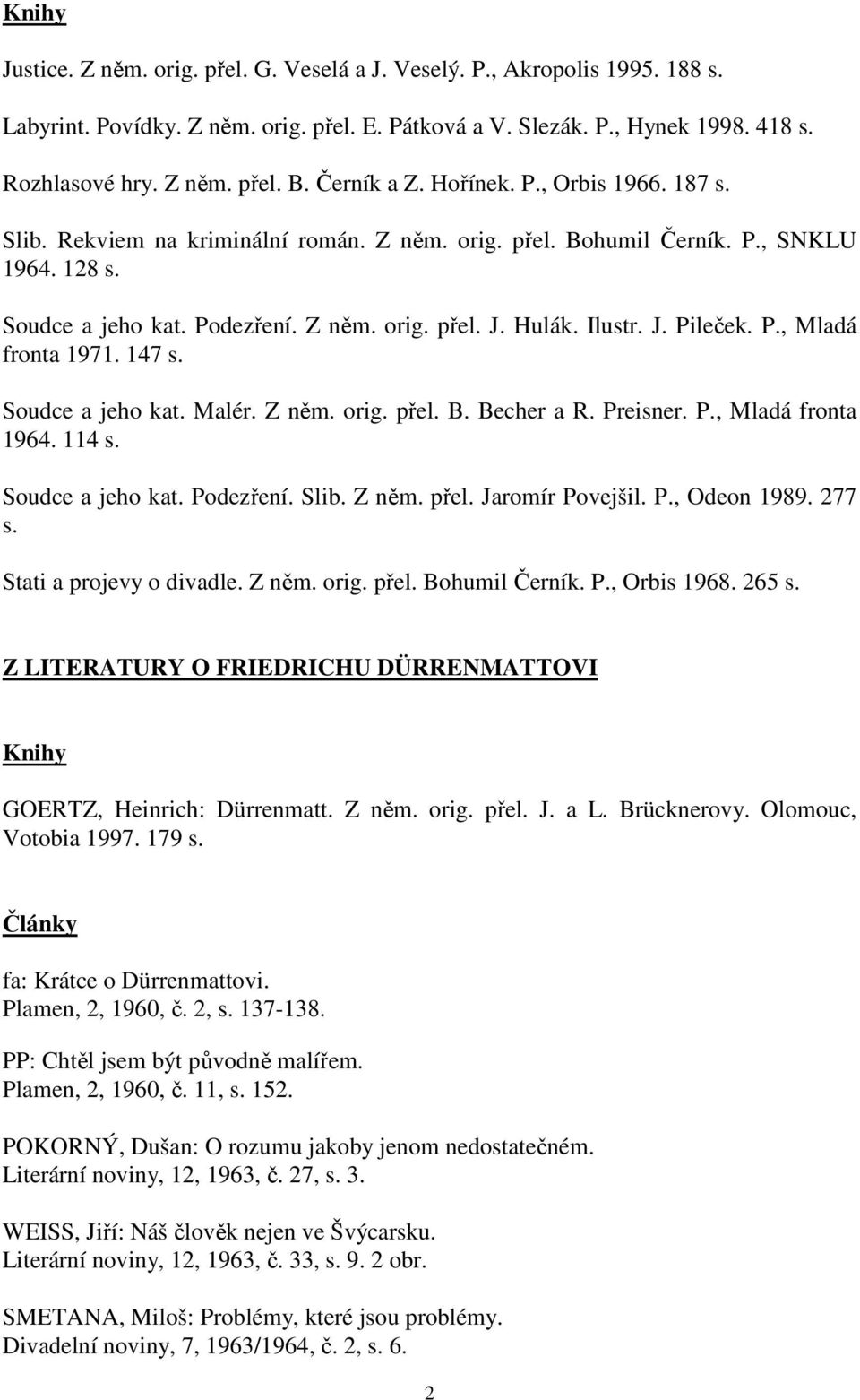 Ilustr. J. Pileček. P., Mladá fronta 1971. 147 s. Soudce a jeho kat. Malér. Z něm. orig. přel. B. Becher a R. Preisner. P., Mladá fronta 1964. 114 s. Soudce a jeho kat. Podezření. Slib. Z něm. přel. Jaromír Povejšil.