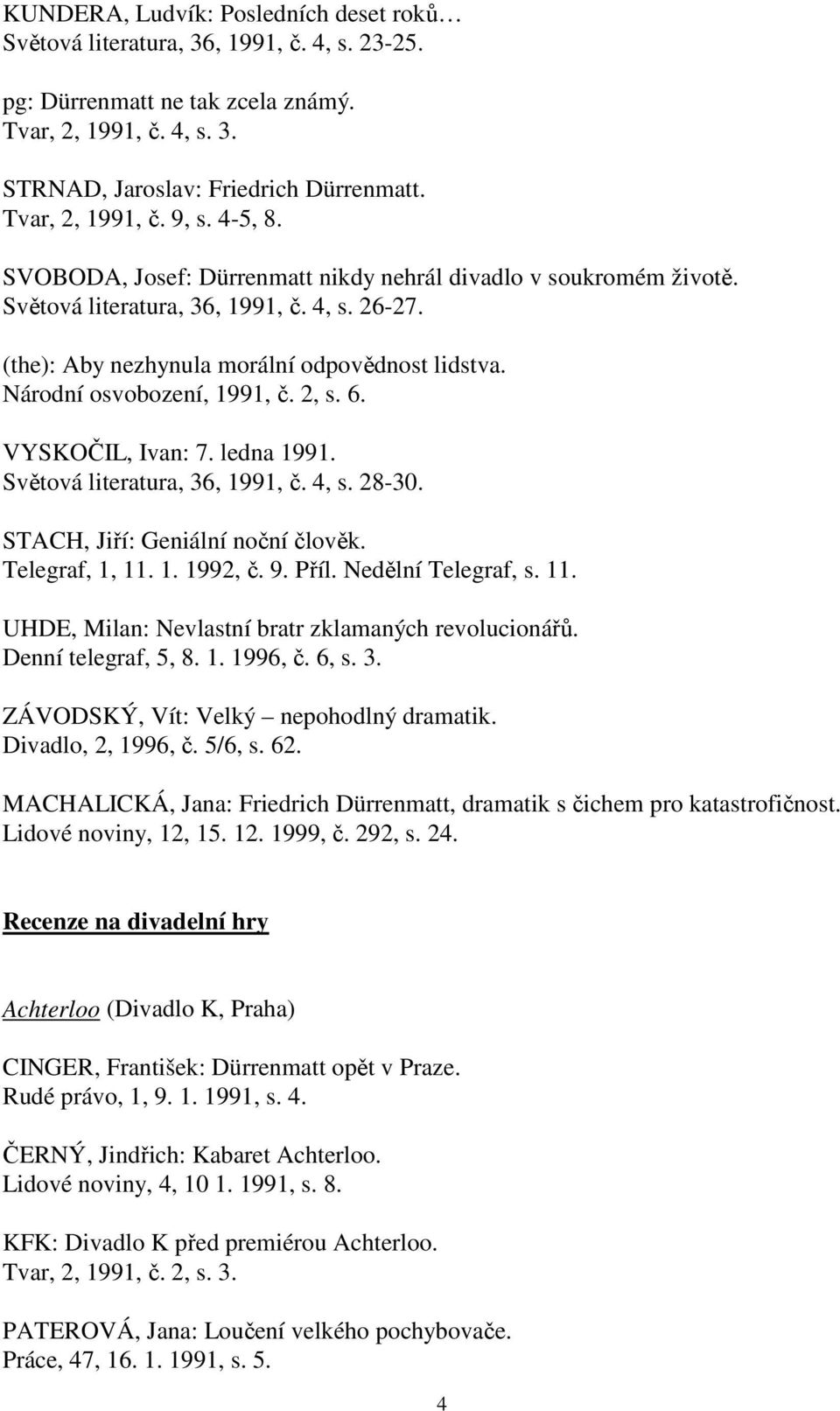 Národní osvobození, 1991, č. 2, s. 6. VYSKOČIL, Ivan: 7. ledna 1991. Světová literatura, 36, 1991, č. 4, s. 28-30. STACH, Jiří: Geniální noční člověk. Telegraf, 1, 11. 1. 1992, č. 9. Příl.