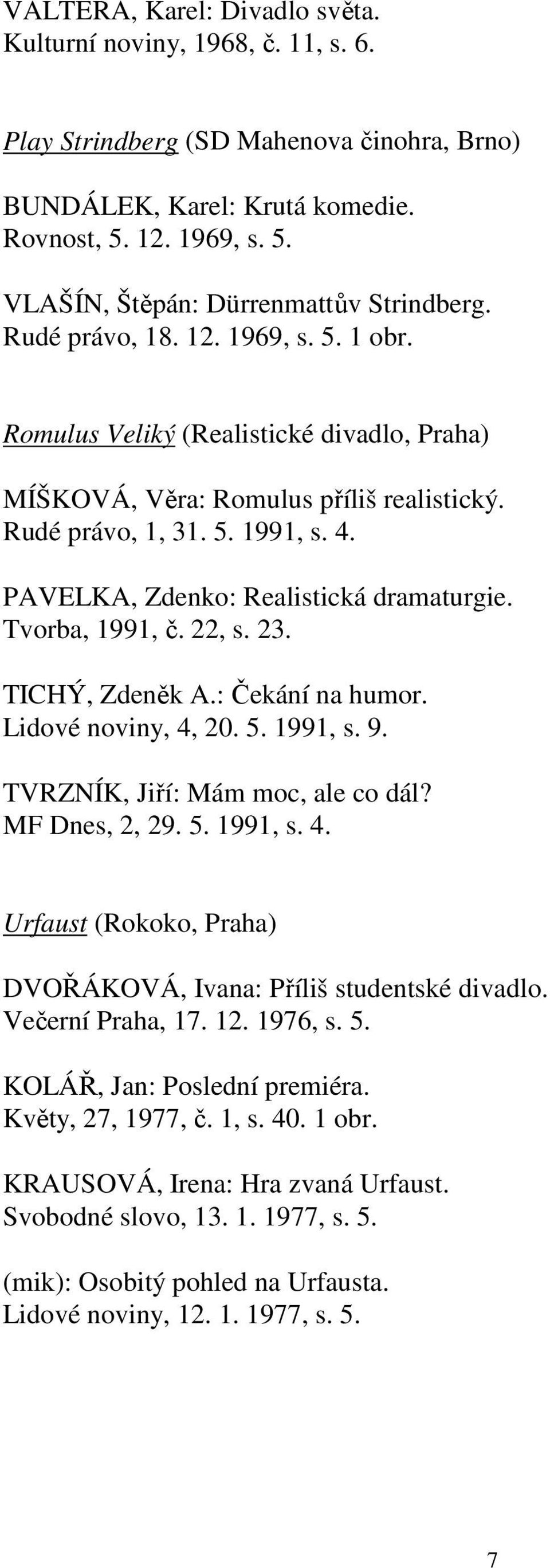 PAVELKA, Zdenko: Realistická dramaturgie. Tvorba, 1991, č. 22, s. 23. TICHÝ, Zdeněk A.: Čekání na humor. Lidové noviny, 4, 20. 5. 1991, s. 9. TVRZNÍK, Jiří: Mám moc, ale co dál? MF Dnes, 2, 29. 5. 1991, s. 4. Urfaust (Rokoko, Praha) DVOŘÁKOVÁ, Ivana: Příliš studentské divadlo.