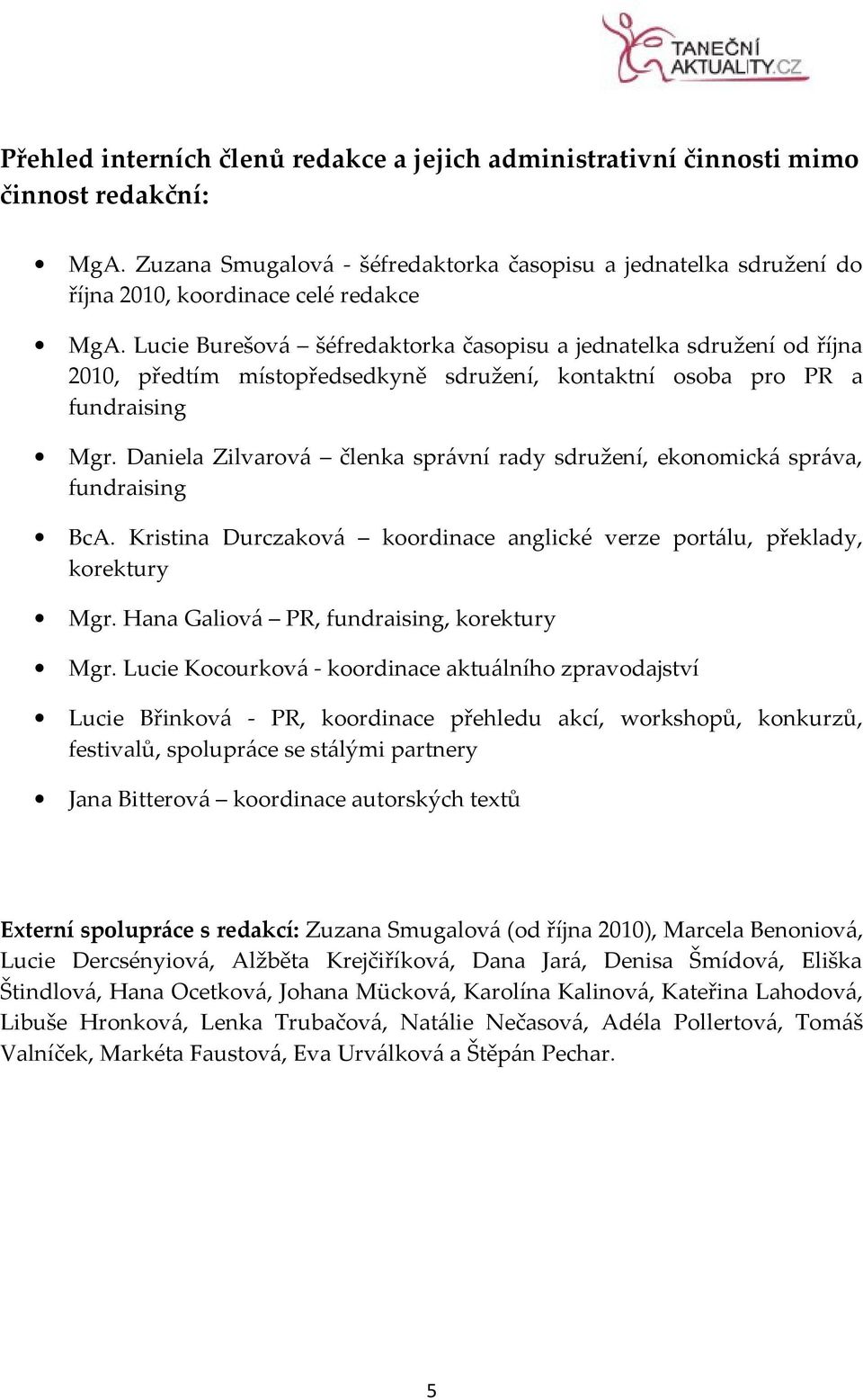 Lucie Burešová šéfredaktorka časopisu a jednatelka sdružení od října 2010, předtím místopředsedkyně sdružení, kontaktní osoba pro PR a fundraising Mgr.