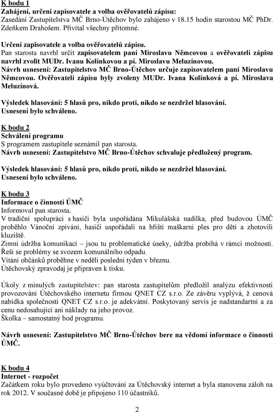 Návrh usnesení: Zastupitelstvo MČ Brno-Útěchov určuje zapisovatelem paní Miroslavu Němcovou. Ověřovateli zápisu byly zvoleny MUDr. Ivana Kolínková a pí. Miroslava Meluzínová.