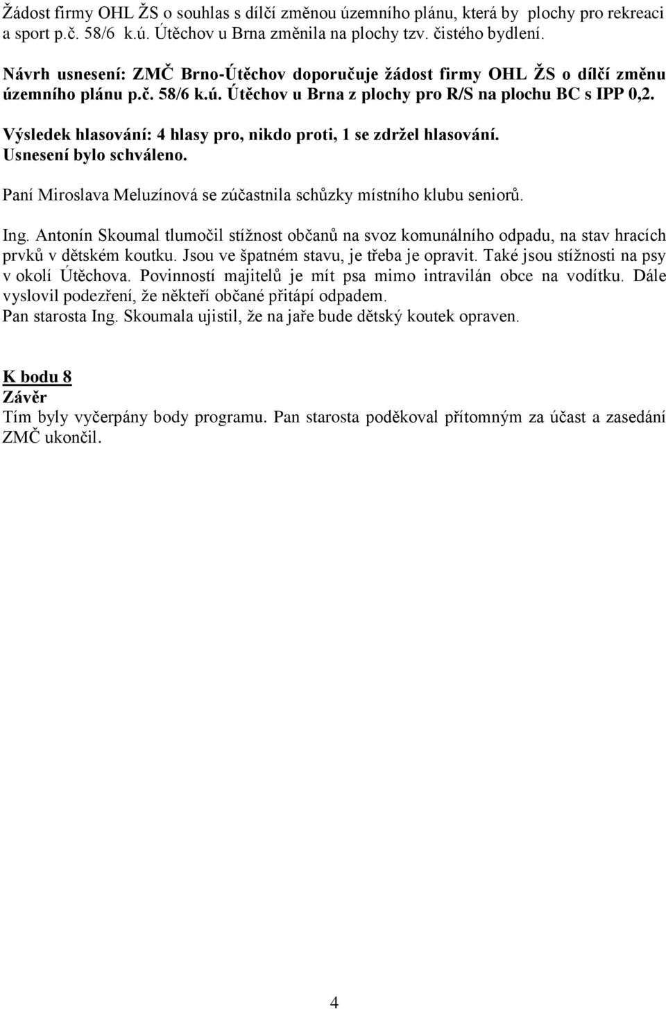 Výsledek hlasování: 4 hlasy pro, nikdo proti, 1 se zdrţel hlasování. Paní Miroslava Meluzínová se zúčastnila schůzky místního klubu seniorů. Ing.