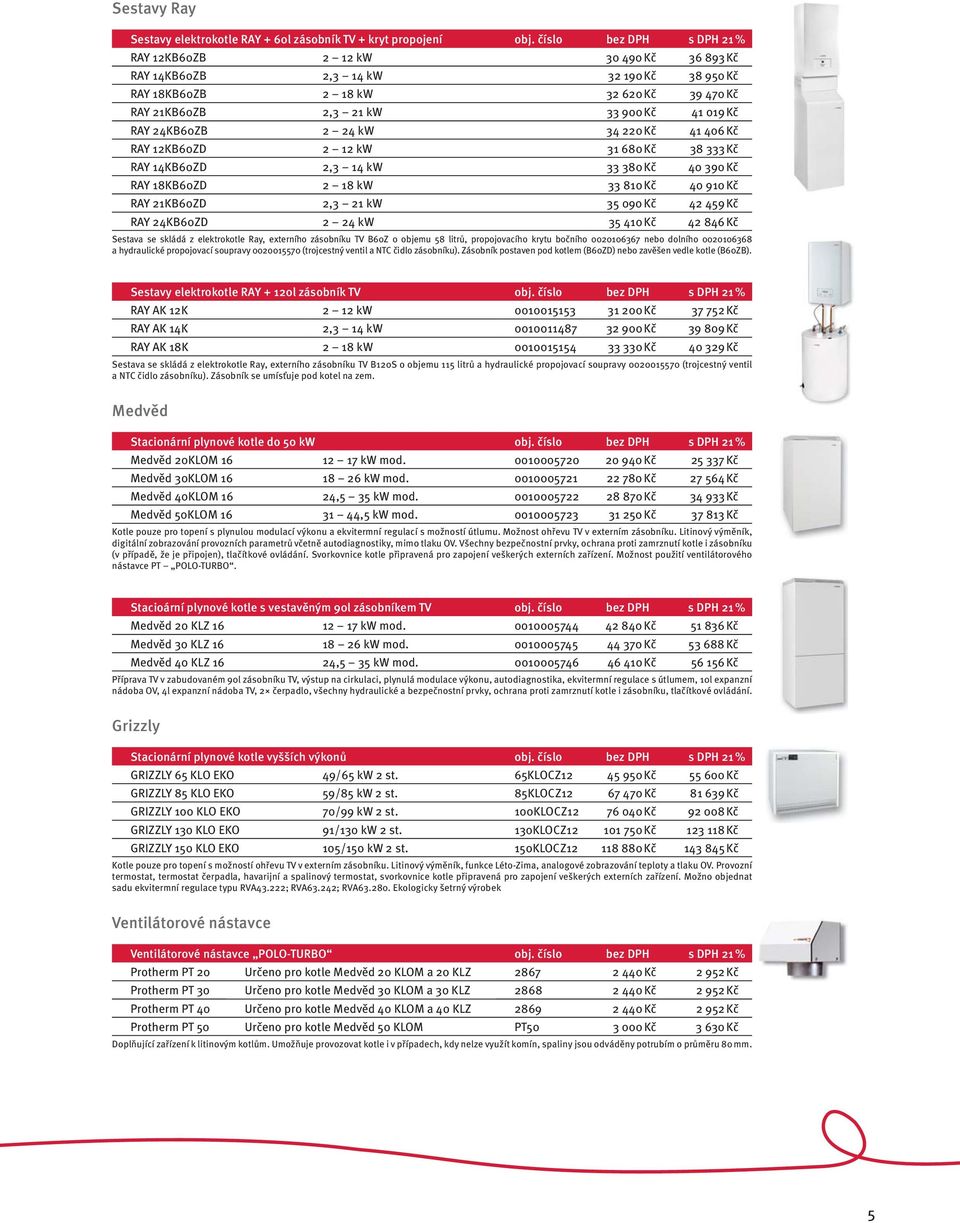 24KB60ZB 2 24 kw 34 220 Kč 41 406 Kč RAY 12KB60ZD 2 12 kw 31 680 Kč 38 333 Kč RAY 14KB60ZD 2,3 14 kw 33 380 Kč 40 390 Kč RAY 18KB60ZD 2 18 kw 33 810 Kč 40 910 Kč RAY 21KB60ZD 2,3 21 kw 35 090 Kč 42