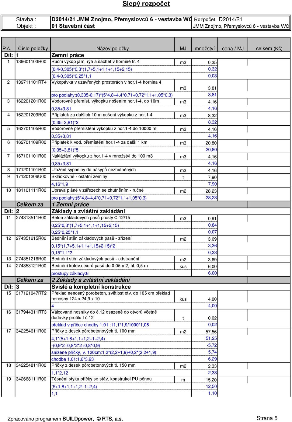 1-4 hornina 4 0,32 0,03 m3 3,81 pro podlahy:(0,305-0,17)*(5*4,8+4,4*0,71+0,72*1,1+1,05*0,3) 3,81 3 162201201R00 Vodorovné přemíst. výkopku nošením hor.