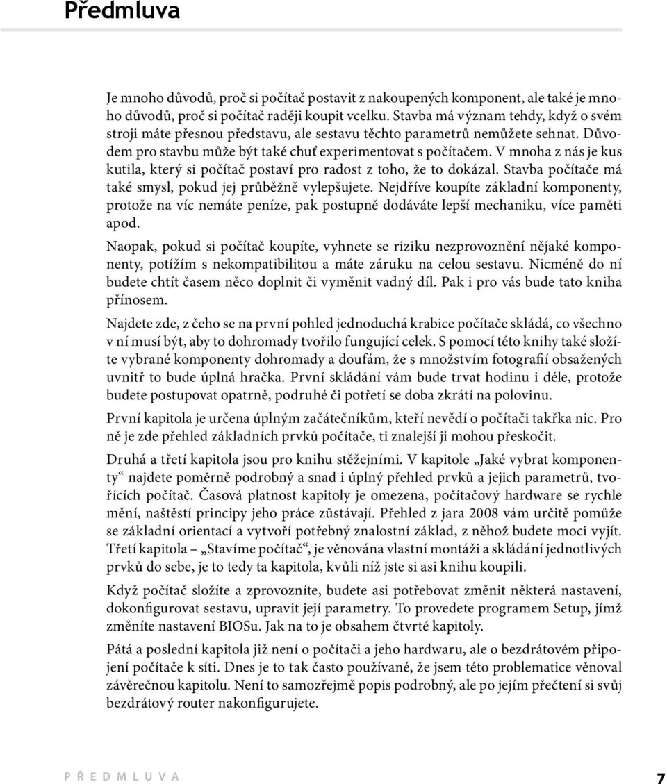 V mnoha z nás je kus kutila, který si počítač postaví pro radost z toho, že to dokázal. Stavba počítače má také smysl, pokud jej průběžně vylepšujete.