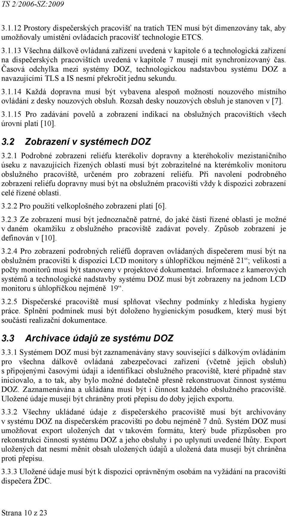 14 Každá dopravna musí být vybavena alespoň možností nouzového místního ovládání z desky nouzových obsluh. Rozsah desky nouzových obsluh je stanoven v [7]. 3.1.15 Pro zadávání povelů a zobrazení indikací na obslužných pracovištích všech úrovní platí [10].