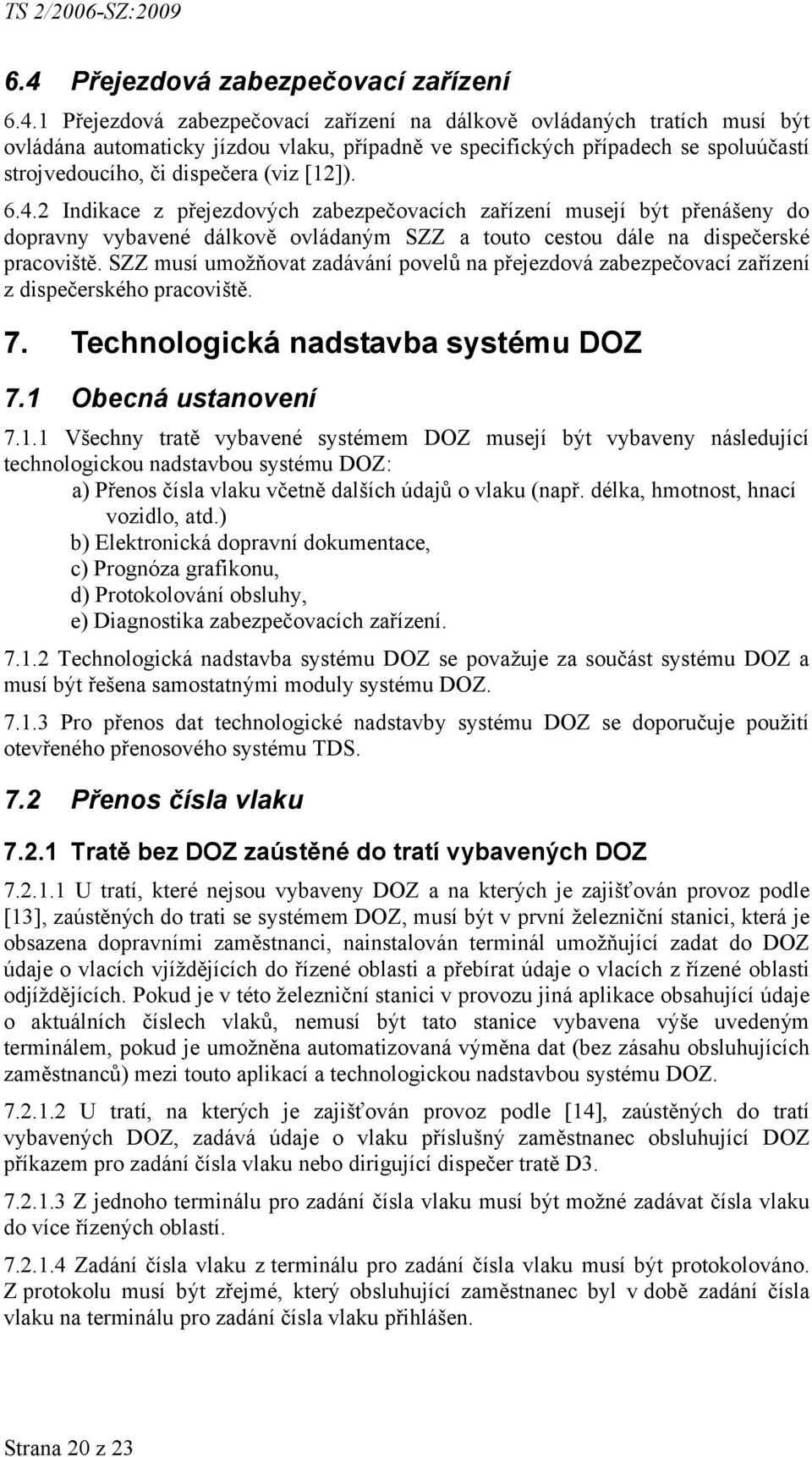 2 Indikace z přejezdových zabezpečovacích zařízení musejí být přenášeny do dopravny vybavené dálkově ovládaným SZZ a touto cestou dále na dispečerské pracoviště.