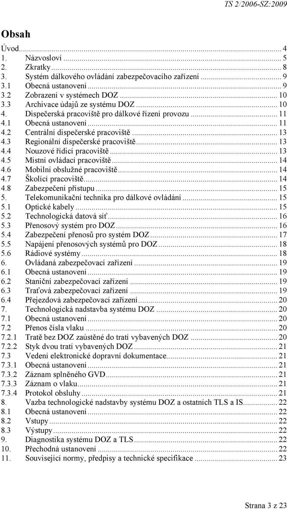 3 Regionální dispečerské pracoviště... 13 4.4 Nouzové řídicí pracoviště... 13 4.5 Místní ovládací pracoviště... 14 4.6 Mobilní obslužné pracoviště... 14 4.7 Školící pracoviště... 14 4.8 Zabezpečení přístupu.