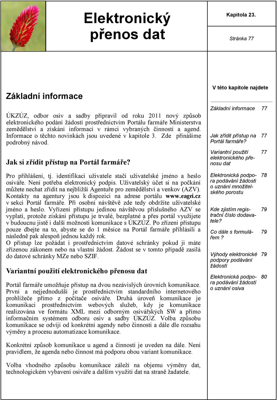 rámci vybraných činností a agend. Informace o těchto novinkách jsou uvedené v kapitole 3. Zde přinášíme podrobný návod. Jak si zřídit přístup na Portál farmáře?