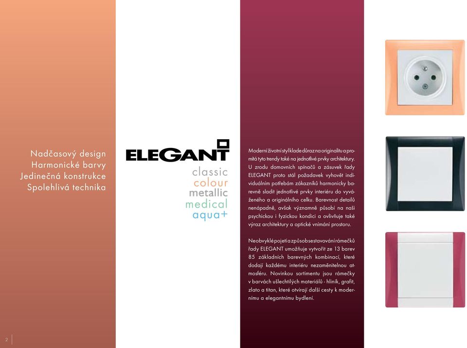 U zrodu domovních spínačů a zásuvek řady ELEGANT proto stál požadavek vyhovět individuálním potřebám zákazníků harmonicky barevně sladit jednotlivé prvky interiéru do vyváženého a originálního celku.