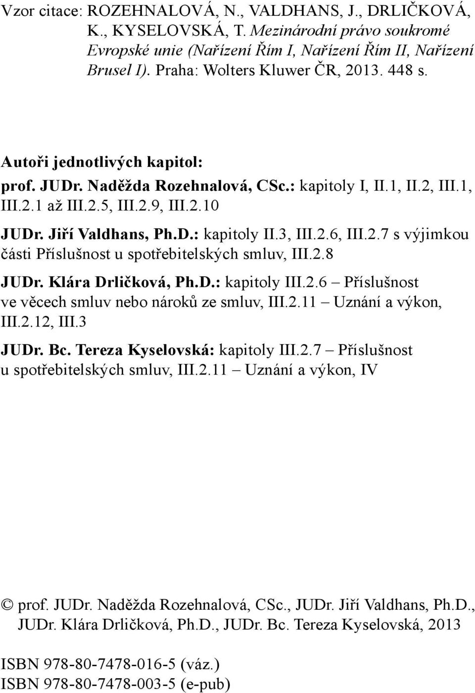 2.7 s výjimkou části Příslušnost u spotřebitelských smluv, III.2.8 JUDr. Klára Drličková, Ph.D.: kapitoly III.2.6 Příslušnost ve věcech smluv nebo nároků ze smluv, III.2.11 Uznání a výkon, III.2.12, III.