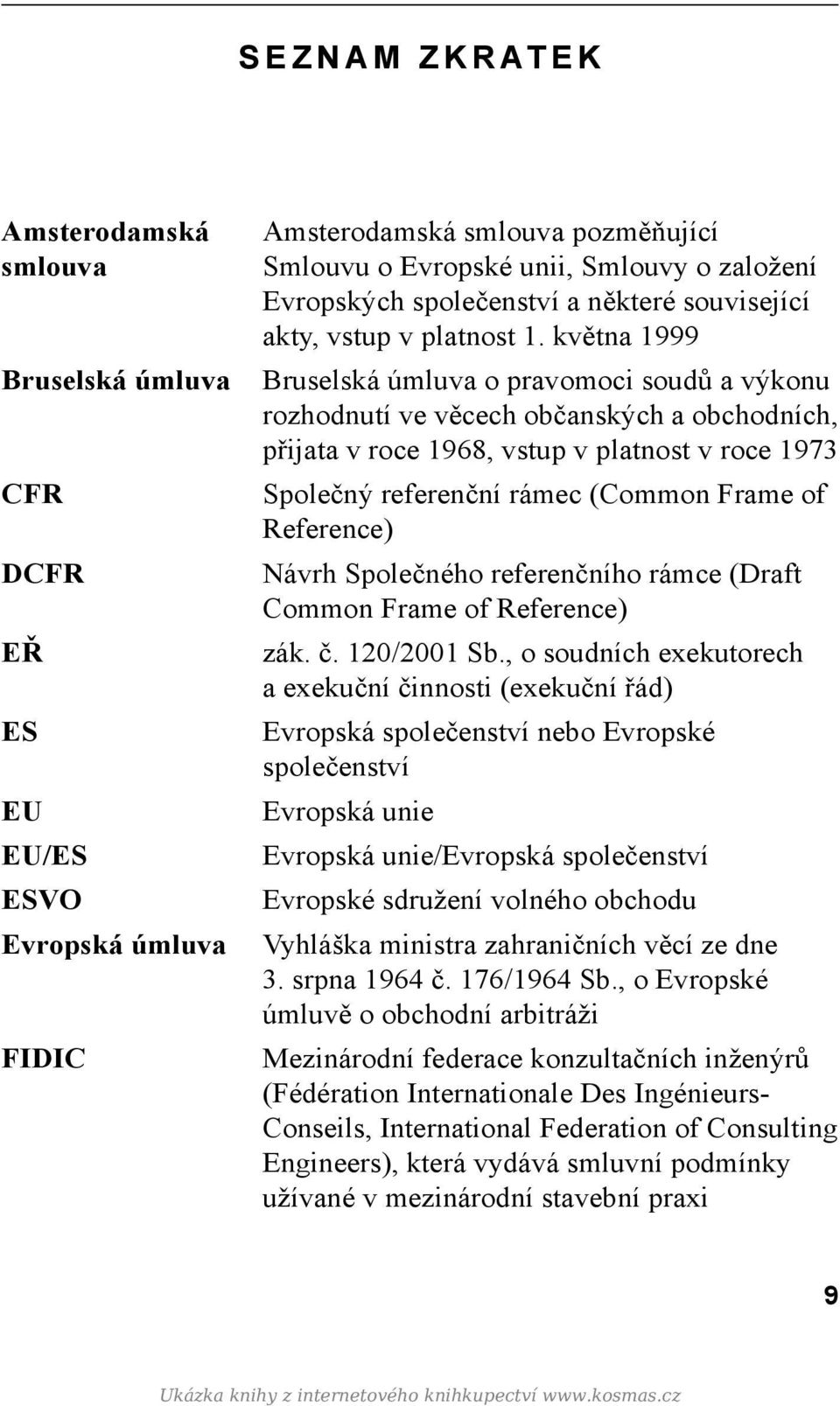 května 1999 Bruselská úmluva o pravomoci soudů a výkonu rozhodnutí ve věcech občanských a obchodních, přijata v roce 1968, vstup v platnost v roce 1973 Společný referenční rámec (Common Frame of