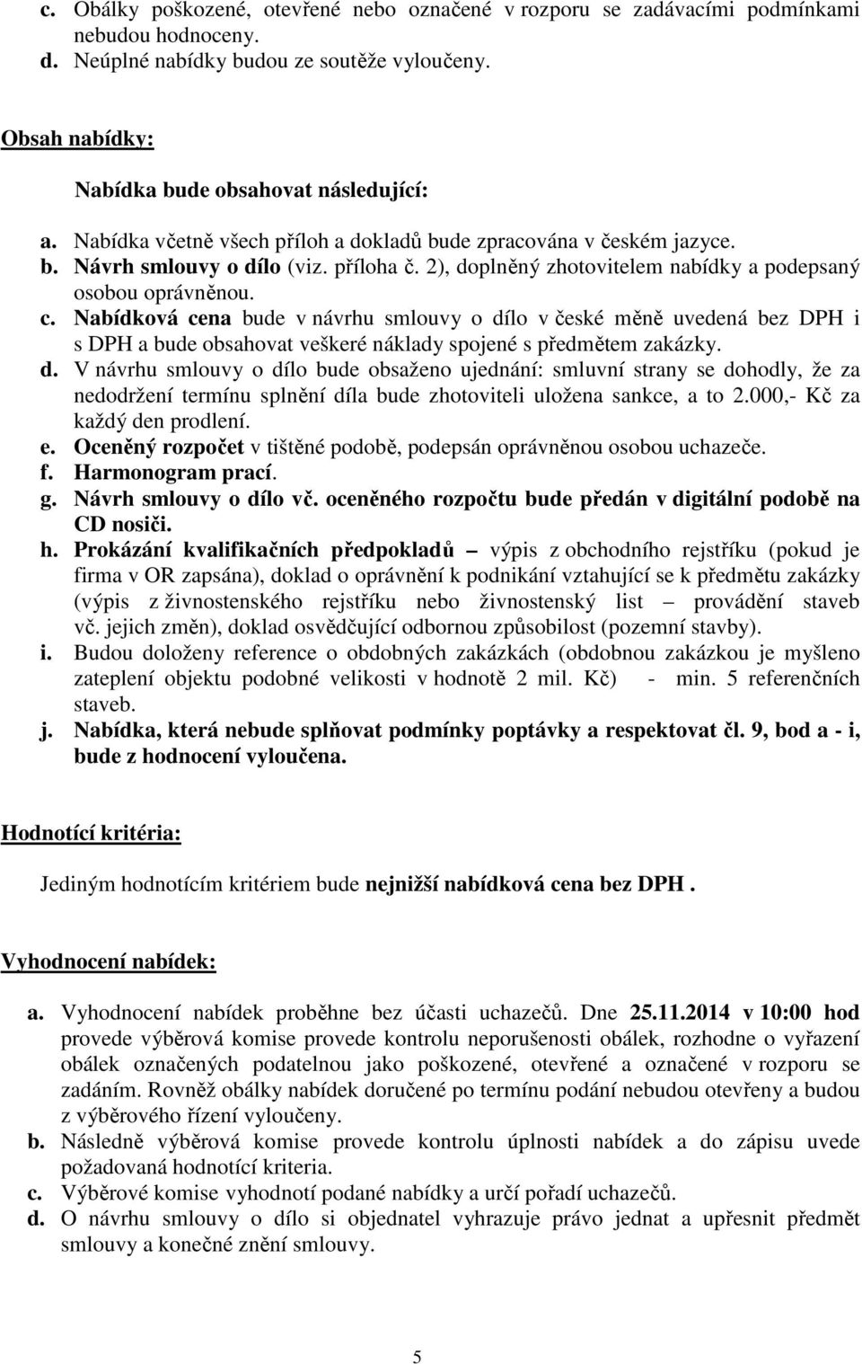 Nabídková cena bude v návrhu smlouvy o dílo v české měně uvedená bez DPH i s DPH a bude obsahovat veškeré náklady spojené s předmětem zakázky. d. V návrhu smlouvy o dílo bude obsaženo ujednání: smluvní strany se dohodly, že za nedodržení termínu splnění díla bude zhotoviteli uložena sankce, a to 2.