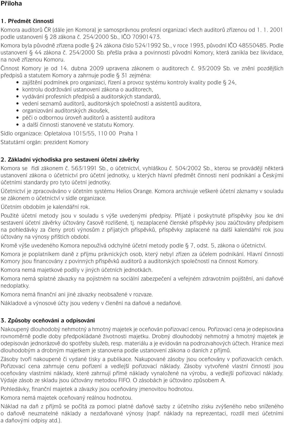 přešla práva a povinnosti původní Komory, která zanikla bez likvidace, na nově zřízenou Komoru. Činnost Komory je od 14. dubna 2009 upravena zákonem o auditorech č. 93/2009 Sb.