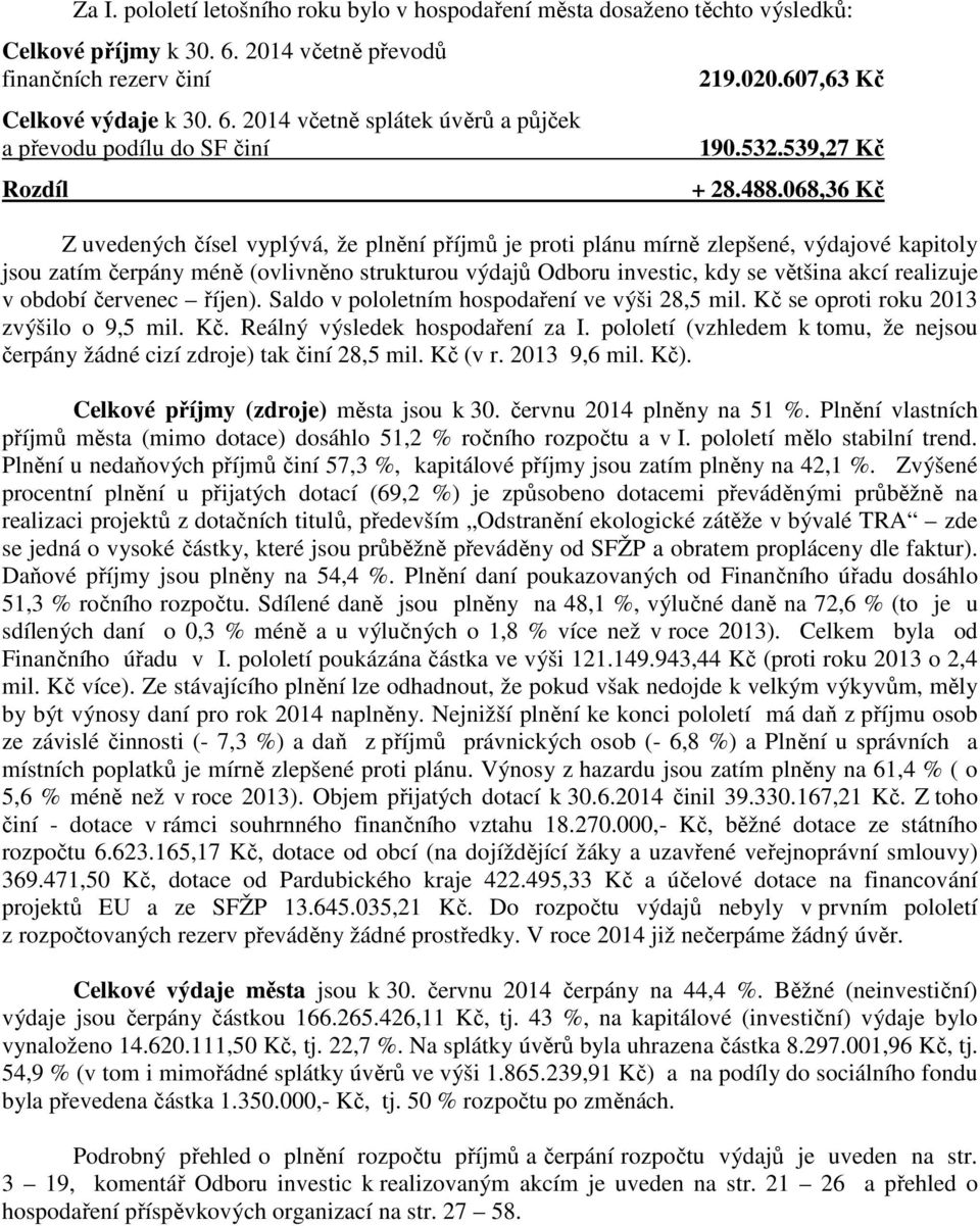 068,36 Kč Z uvedených čísel vyplývá, že plnění příjmů je proti plánu mírně zlepšené, výdajové kapitoly jsou zatím čerpány méně (ovlivněno strukturou výdajů Odboru investic, kdy se většina akcí
