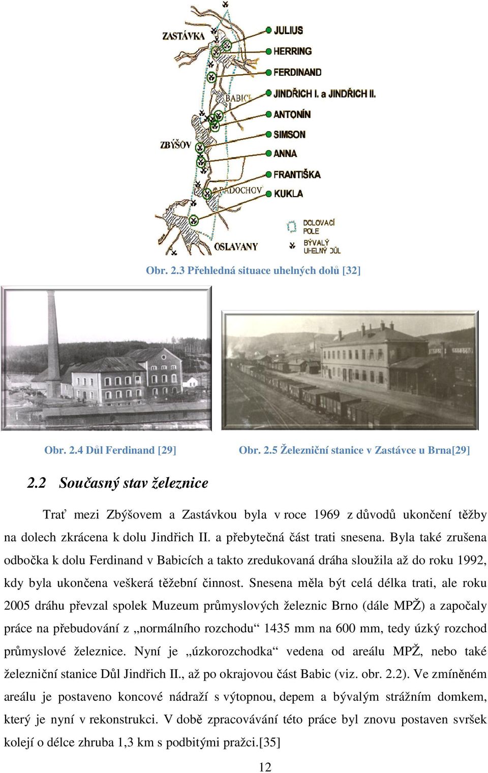 Byla také zrušena odbočka k dolu Ferdinand v Babicích a takto zredukovaná dráha sloužila až do roku 1992, kdy byla ukončena čena veškerá těžební t činnost.