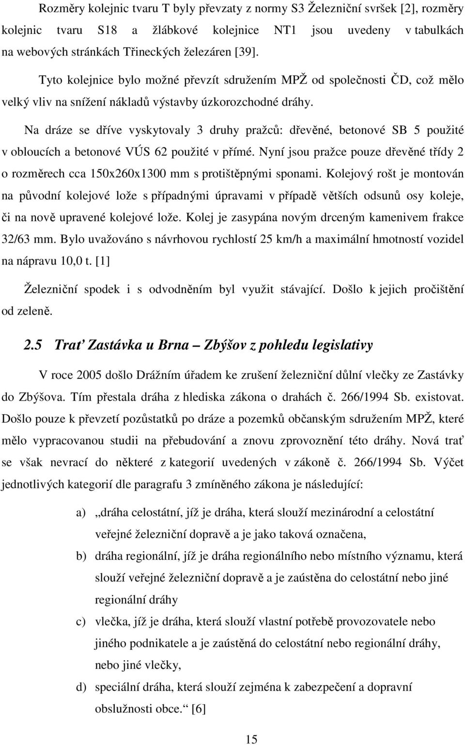 Na dráze se dříve vyskytovaly 3 druhy pražců: dřevěné, betonové SB 5 použité v obloucích a betonové VÚS 62 použité v přímé.