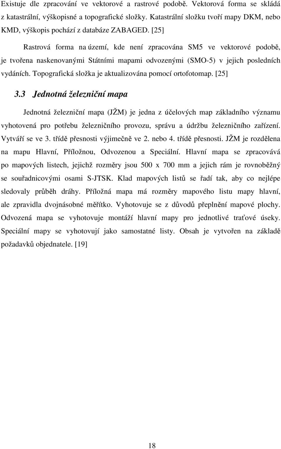 [25] Rastrová forma na území, kde není zpracována SM5 ve vektorové podobě, je tvořena naskenovanými Státními mapami odvozenými (SMO-5) v jejich posledních vydáních.