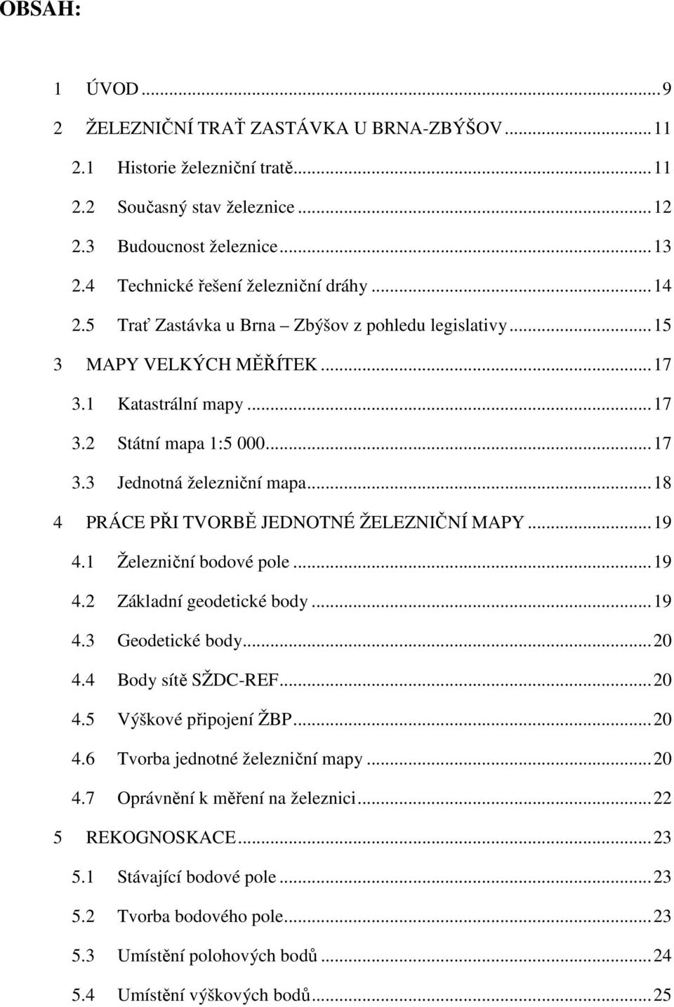 .. 18 4 PRÁCE PŘI TVORBĚ JEDNOTNÉ ŽELEZNIČNÍ MAPY... 19 4.1 Železniční bodové pole... 19 4.2 Základní geodetické body... 19 4.3 Geodetické body... 20 4.4 Body sítě SŽDC-REF... 20 4.5 Výškové připojení ŽBP.