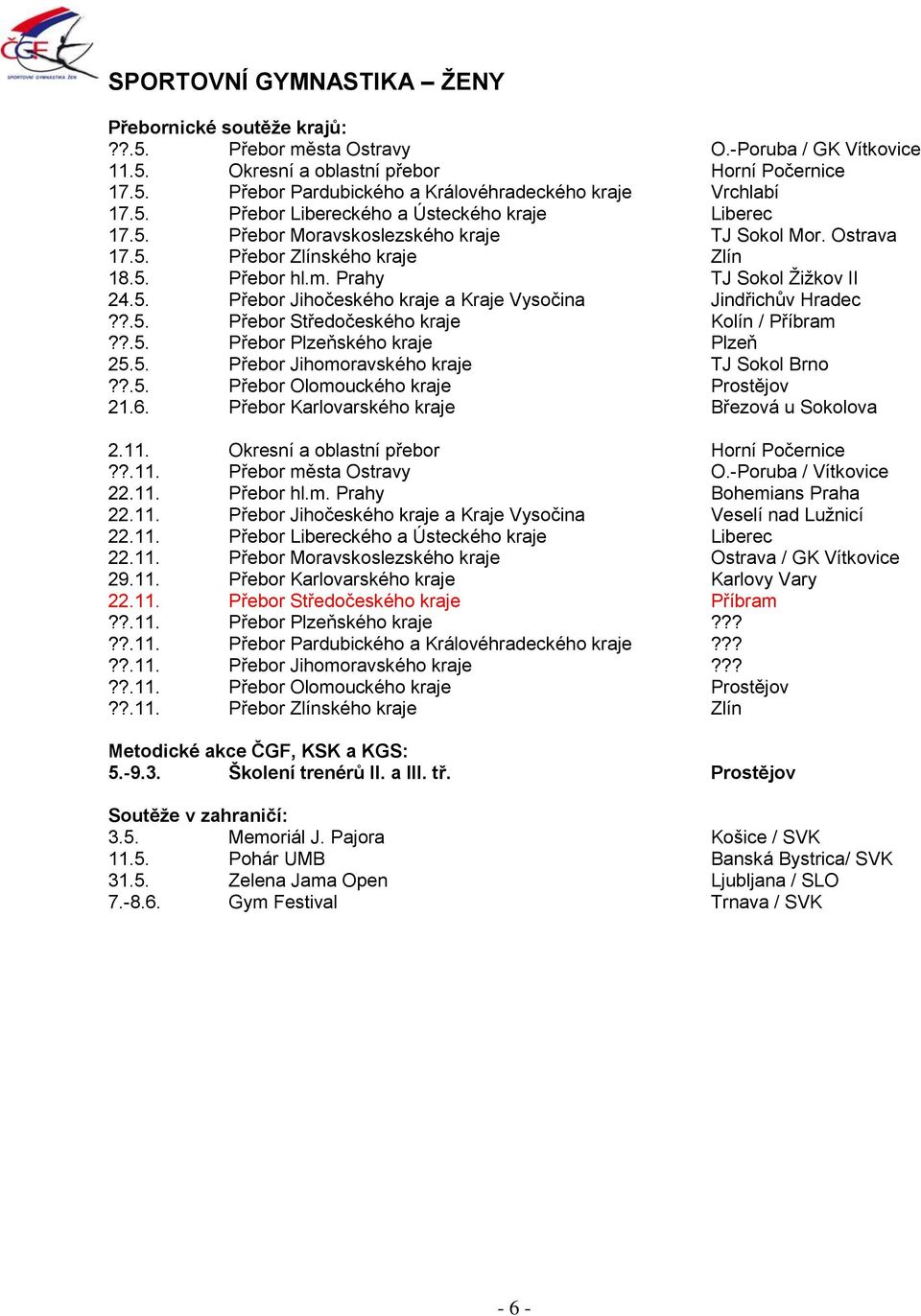 ?.5. Přebor Středočeského kraje Kolín / Příbram??.5. Přebor Plzeňského kraje Plzeň 25.5. Přebor Jihomoravského kraje TJ Sokol Brno??.5. Přebor Olomouckého kraje Prostějov 21.6.