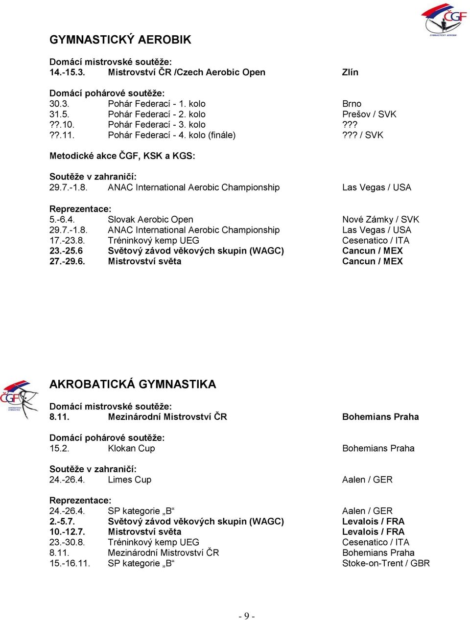 -23.8. Tréninkový kemp UEG Cesenatico / ITA 23.-25.6 Světový závod věkových skupin (WAGC) Cancun / MEX 27.-29.6. Mistrovství světa Cancun / MEX AKROBATICKÁ GYMNASTIKA 8.11.