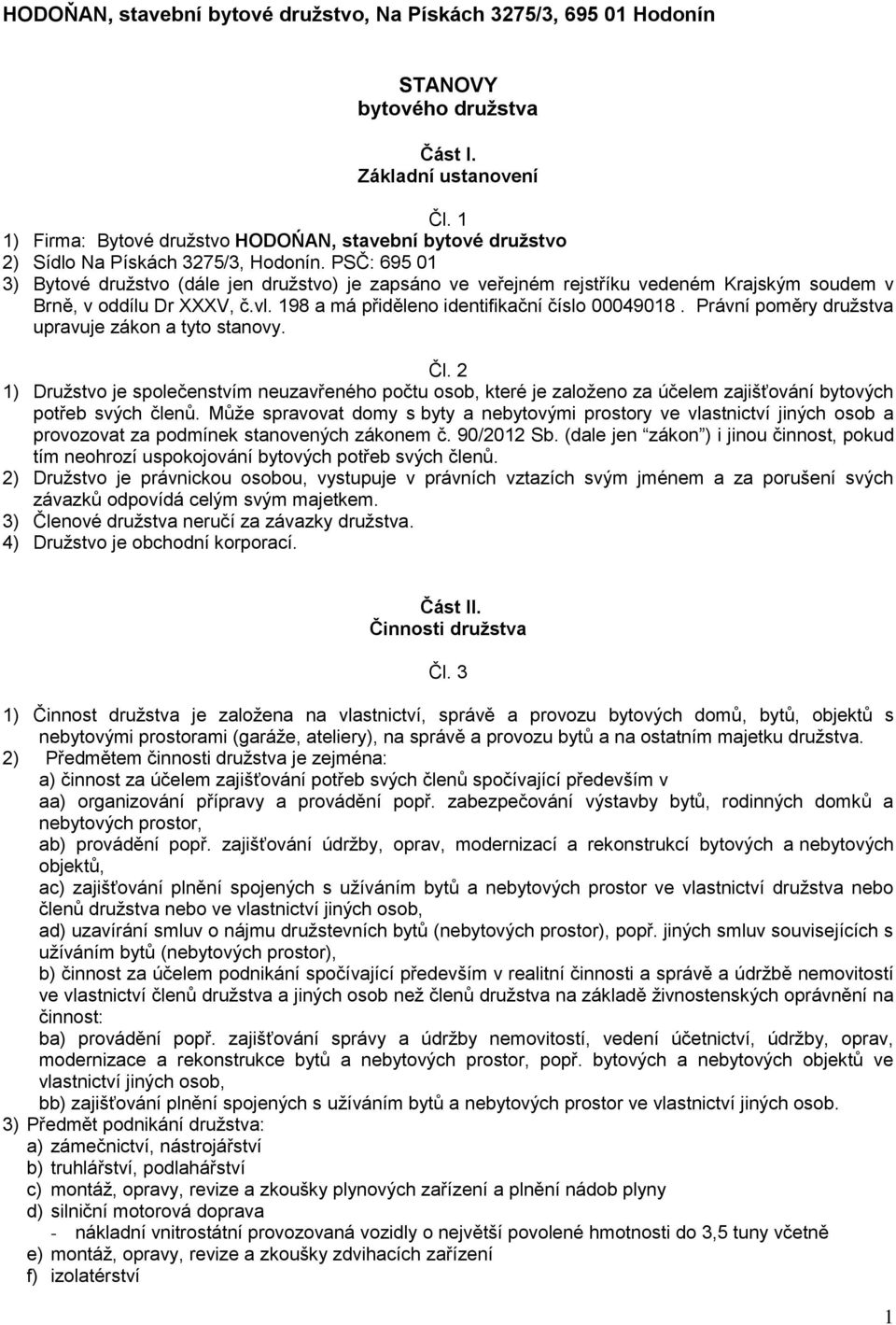 PSČ: 695 01 3) Bytové družstvo (dále jen družstvo) je zapsáno ve veřejném rejstříku vedeném Krajským soudem v Brně, v oddílu Dr XXXV, č.vl. 198 a má přiděleno identifikační číslo 00049018.