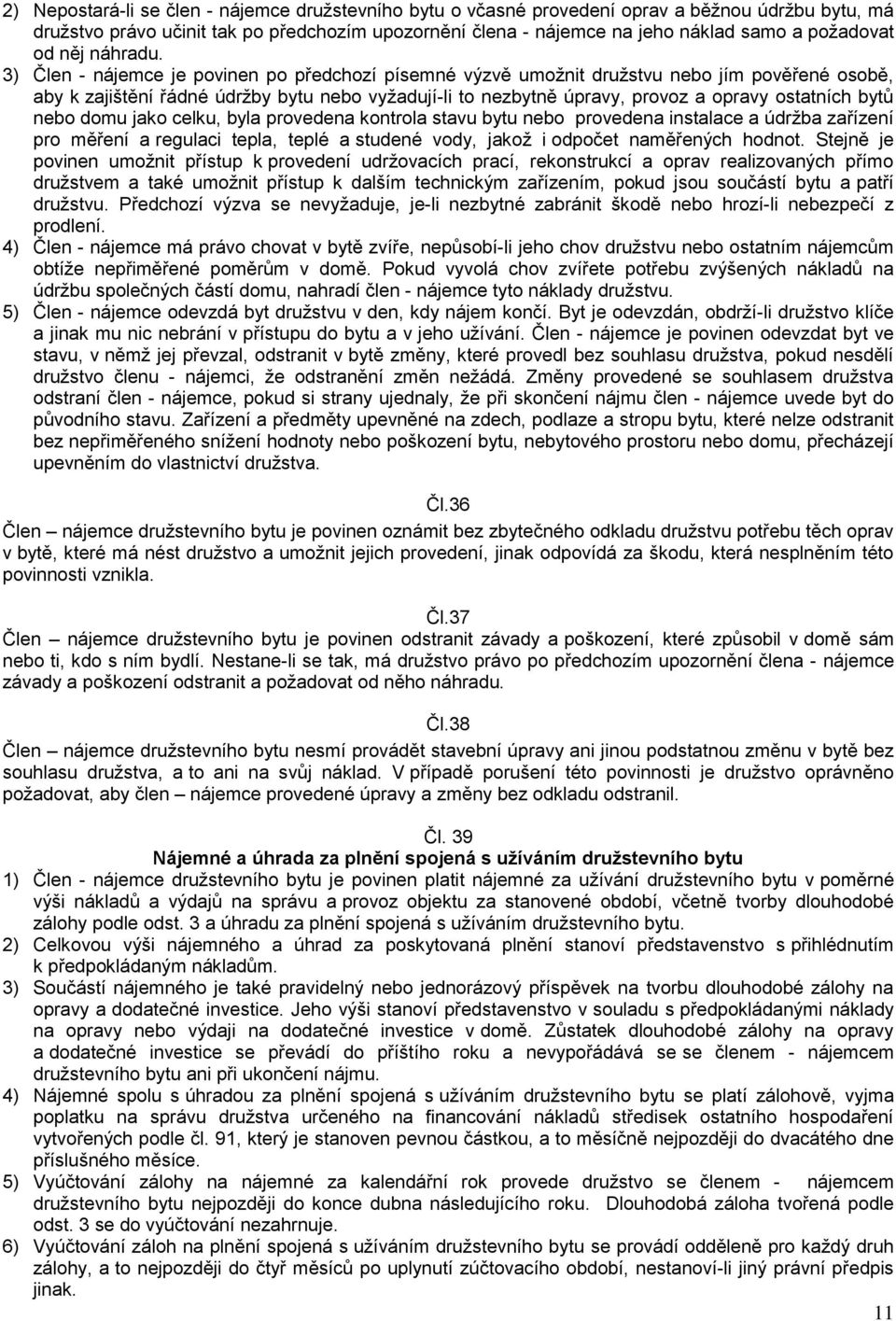 3) Člen - nájemce je povinen po předchozí písemné výzvě umožnit družstvu nebo jím pověřené osobě, aby k zajištění řádné údržby bytu nebo vyžadují-li to nezbytně úpravy, provoz a opravy ostatních bytů