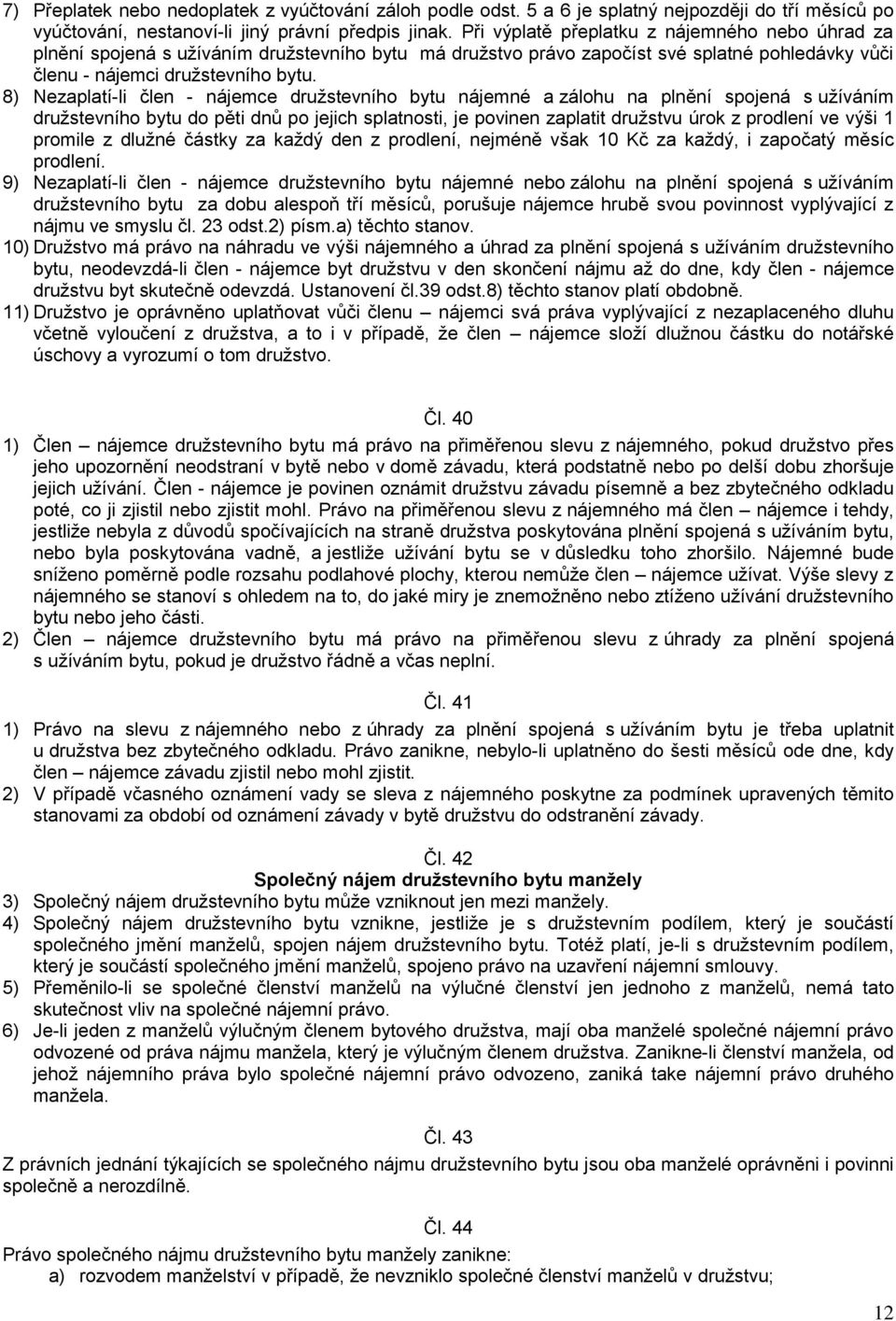 8) Nezaplatí-li člen - nájemce družstevního bytu nájemné a zálohu na plnění spojená s užíváním družstevního bytu do pěti dnů po jejich splatnosti, je povinen zaplatit družstvu úrok z prodlení ve výši