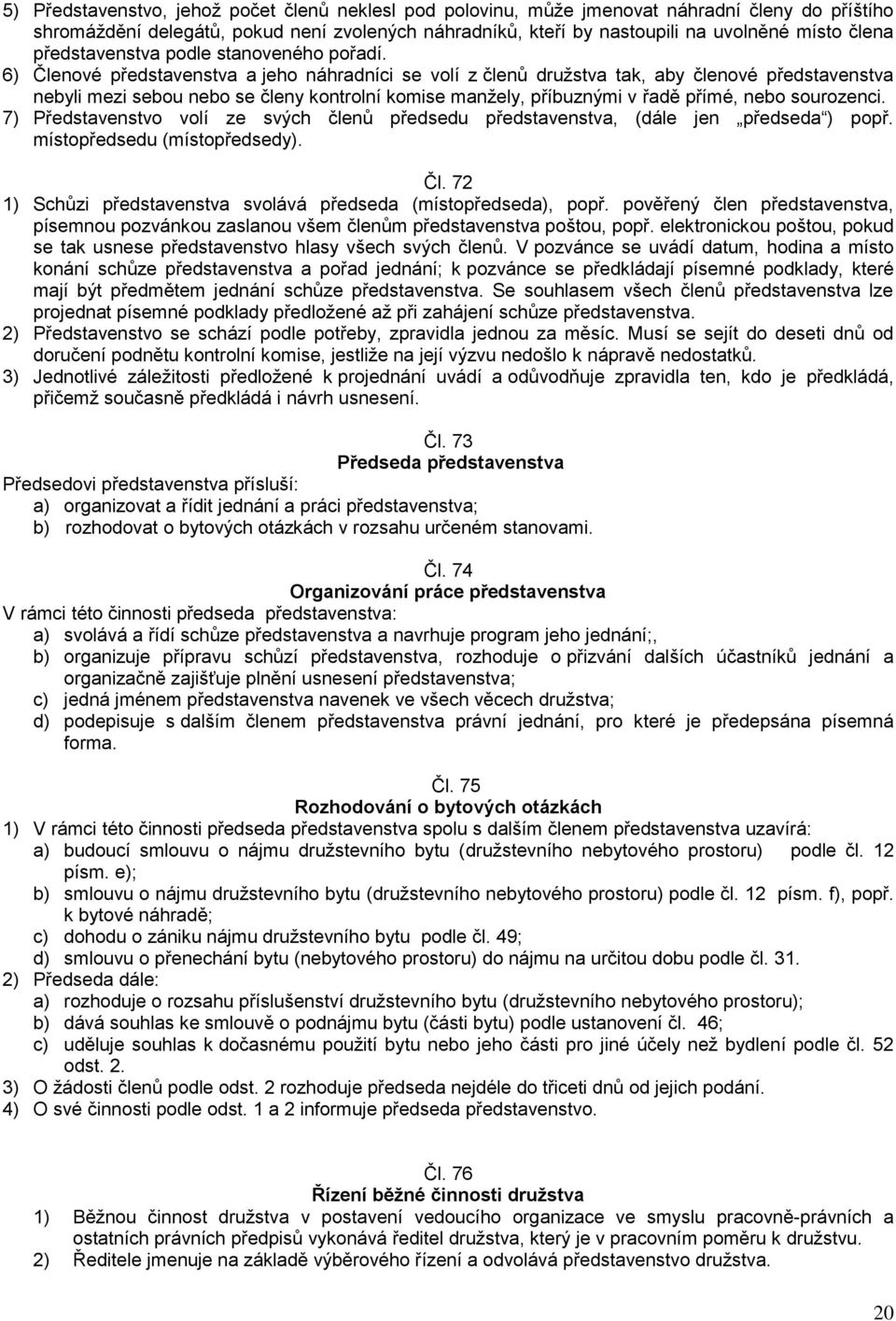 6) Členové představenstva a jeho náhradníci se volí z členů družstva tak, aby členové představenstva nebyli mezi sebou nebo se členy kontrolní komise manžely, příbuznými v řadě přímé, nebo sourozenci.