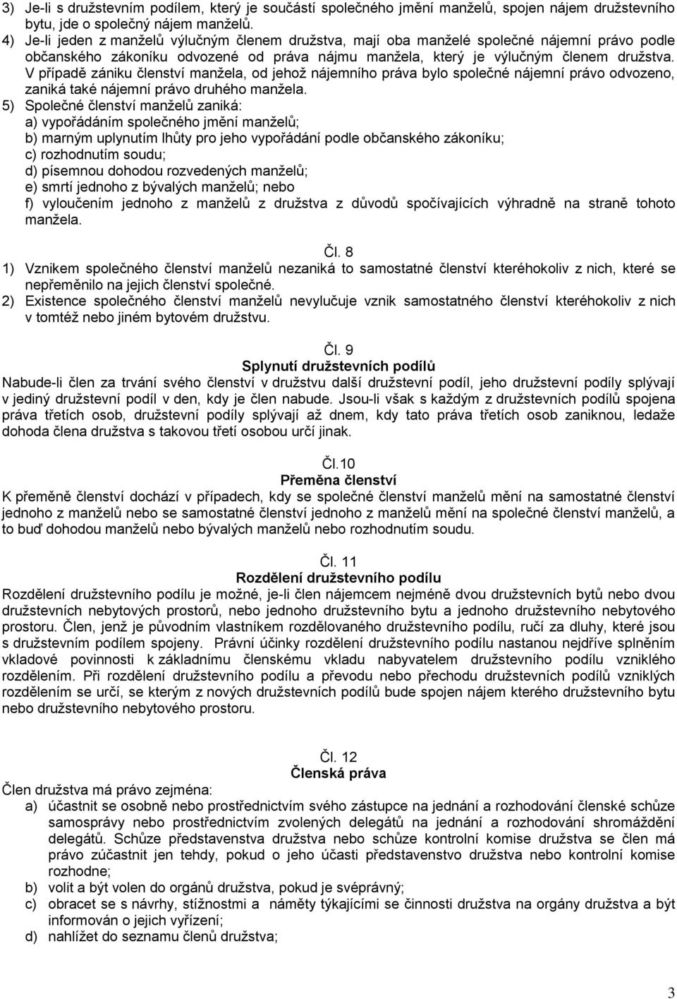 V případě zániku členství manžela, od jehož nájemního práva bylo společné nájemní právo odvozeno, zaniká také nájemní právo druhého manžela.