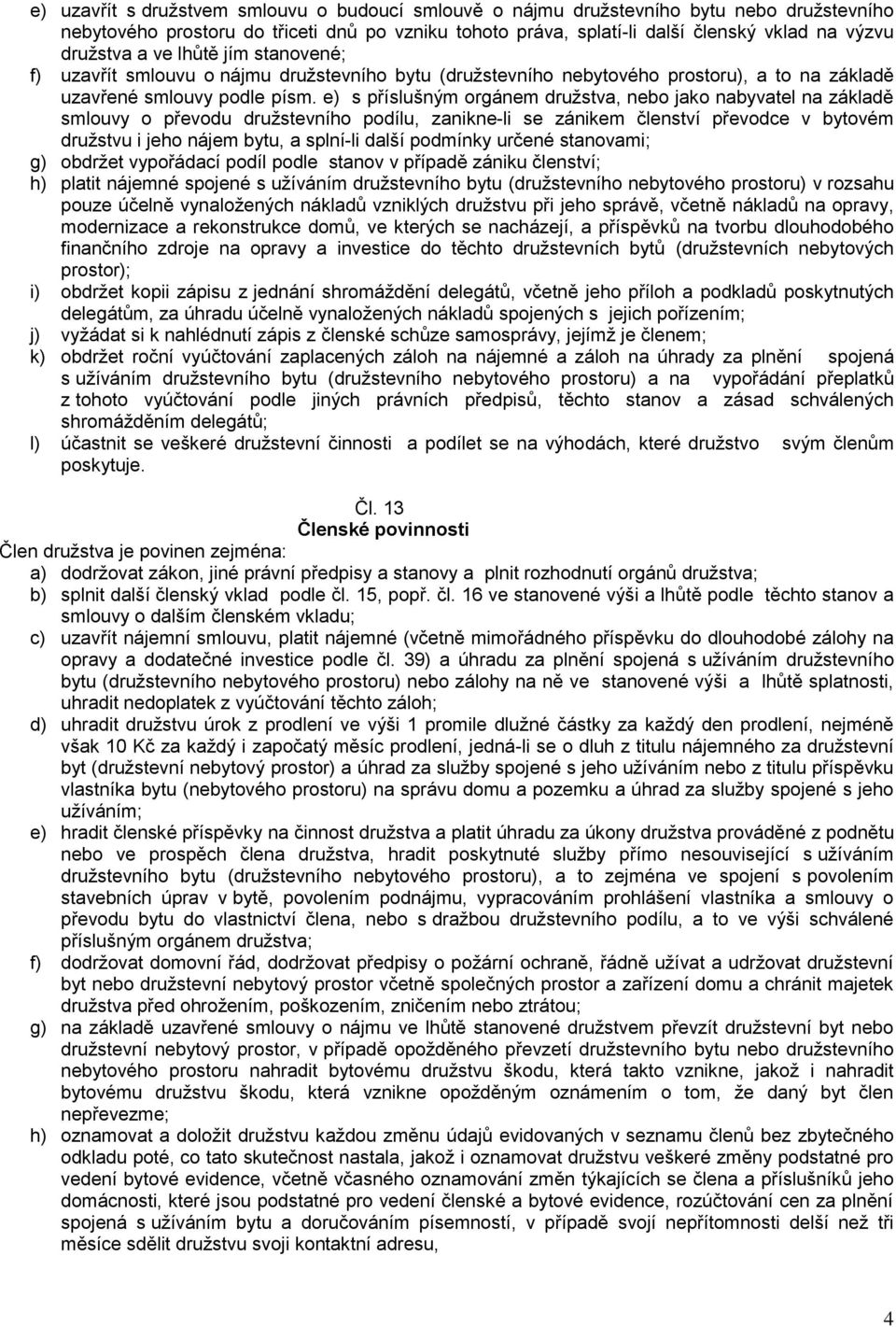 e) s příslušným orgánem družstva, nebo jako nabyvatel na základě smlouvy o převodu družstevního podílu, zanikne-li se zánikem členství převodce v bytovém družstvu i jeho nájem bytu, a splní-li další