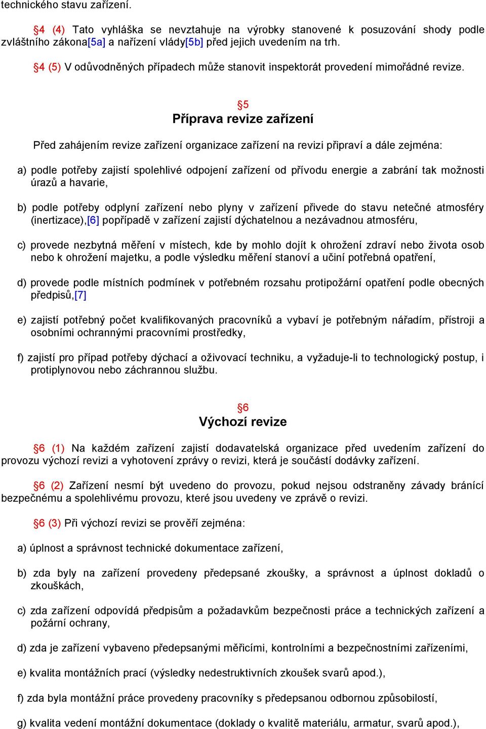 5 Příprava revize zařízení Před zahájením revize zařízení organizace zařízení na revizi připraví a dále zejména: a) podle potřeby zajistí spolehlivé odpojení zařízení od přívodu energie a zabrání tak
