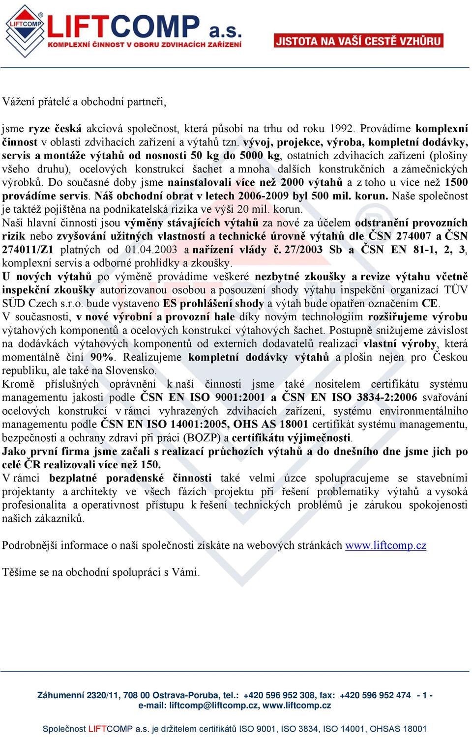 konstrukčních a zámečnických výrobků. Do současné doby jsme nainstalovali více než 2000 výtahů a z toho u více než 1500 provádíme servis. Náš obchodní obrat v letech 2006-2009 byl 500 mil. korun.