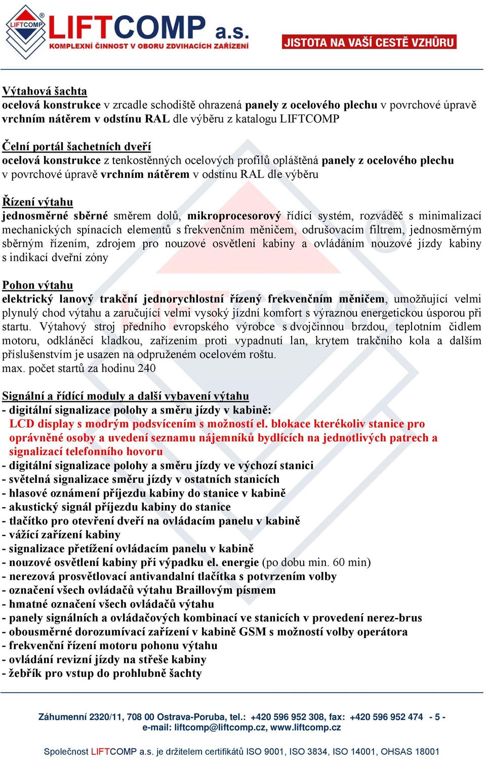 mikroprocesorový řídící systém, rozváděč s minimalizací mechanických spínacích elementů s frekvenčním měničem, odrušovacím filtrem, jednosměrným sběrným řízením, zdrojem pro nouzové osvětlení kabiny