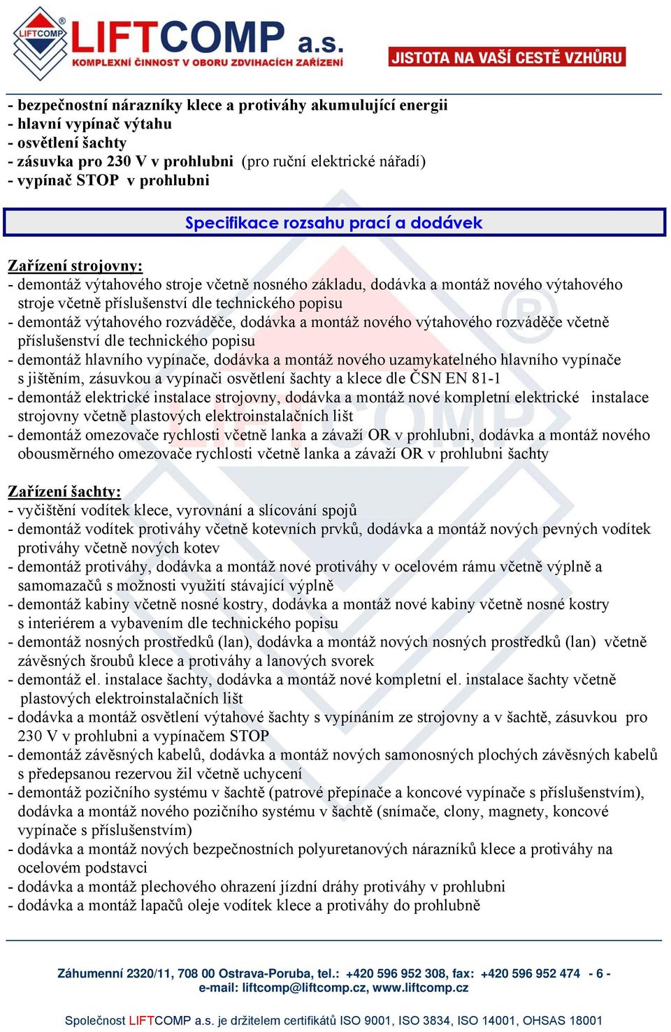 demontáž výtahového rozváděče, dodávka a montáž nového výtahového rozváděče včetně příslušenství dle technického popisu - demontáž hlavního vypínače, dodávka a montáž nového uzamykatelného hlavního