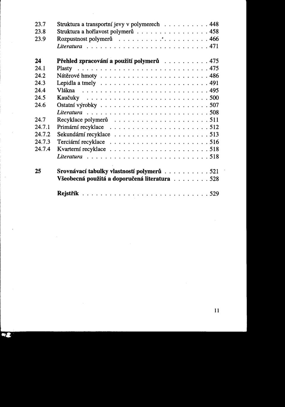 4 Vlákna 495 24.5 Kaučuky 500 24.6 Ostatní výrobky........................ 507 Literatura........................... 508 24.7 Recyklace polymeru 511 24.7.1 Primárnírecyklace 512 24.7.2 Sekundárnírecyklace.