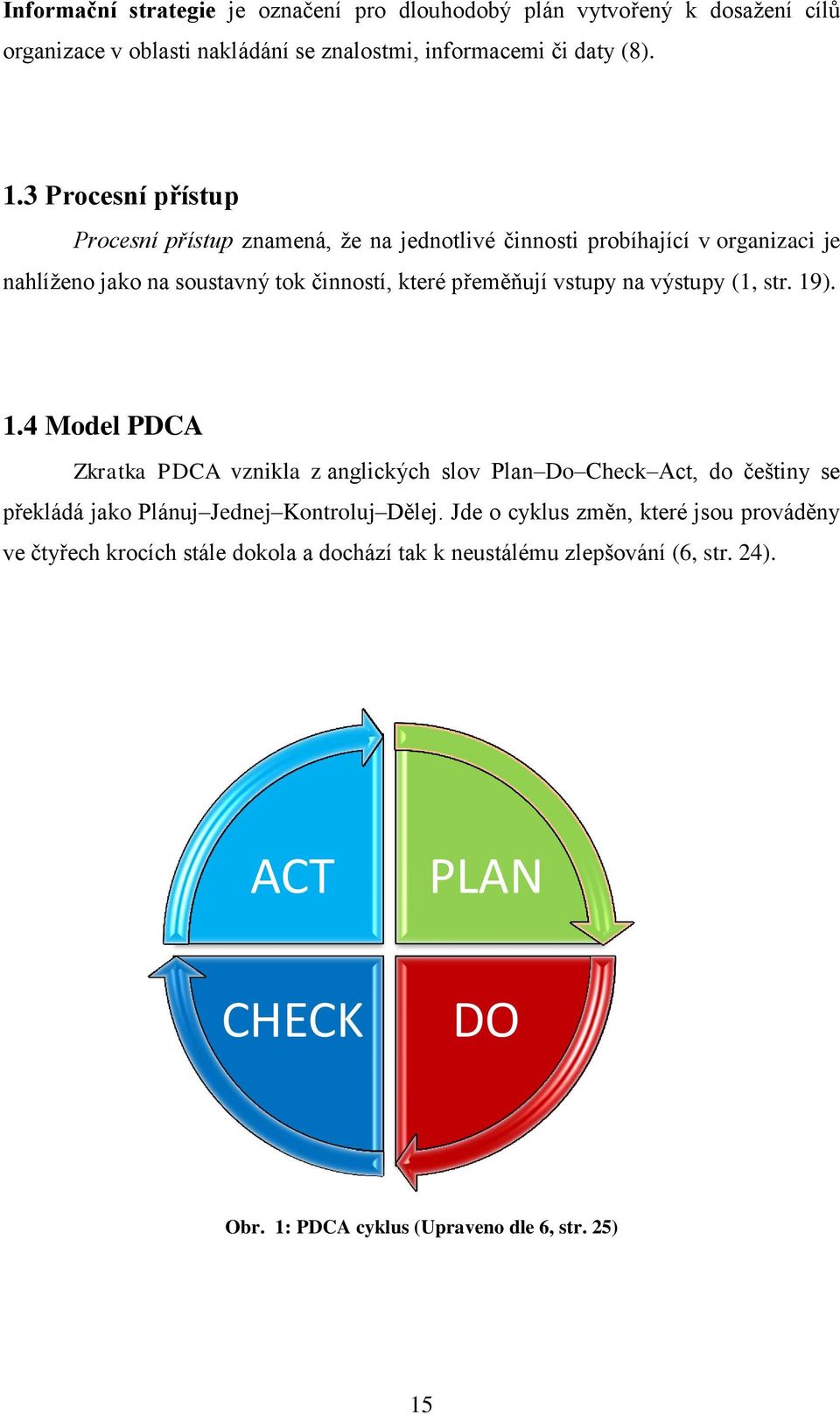 na výstupy (1, str. 19). 1.4 Model PDCA Zkratka PDCA vznikla z anglických slov Plan Do Check Act, do češtiny se překládá jako Plánuj Jednej Kontroluj Dělej.