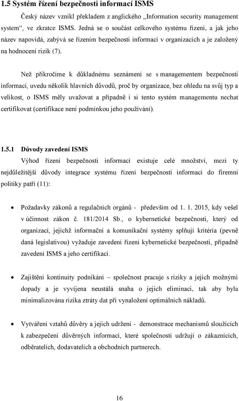 Než přikročíme k důkladnému seznámení se s managementem bezpečnosti informací, uvedu několik hlavních důvodů, proč by organizace, bez ohledu na svůj typ a velikost, o ISMS měly uvažovat a případně i