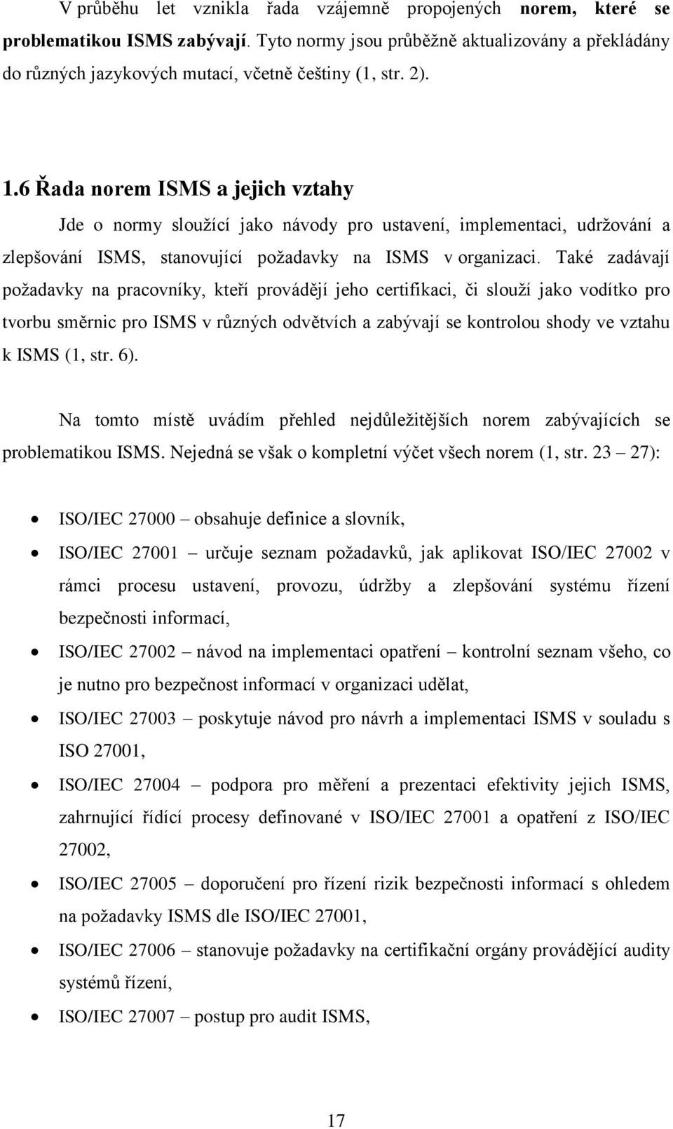 Také zadávají požadavky na pracovníky, kteří provádějí jeho certifikaci, či slouží jako vodítko pro tvorbu směrnic pro ISMS v různých odvětvích a zabývají se kontrolou shody ve vztahu k ISMS (1, str.