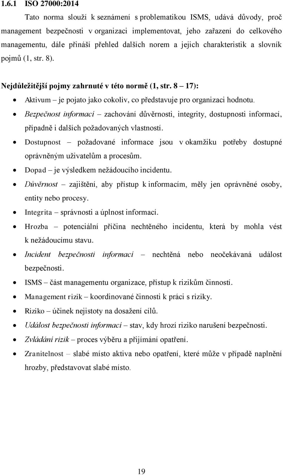 8 17): Aktivum je pojato jako cokoliv, co představuje pro organizaci hodnotu. Bezpečnost informací zachování důvěrnosti, integrity, dostupnosti informací, případně i dalších požadovaných vlastností.