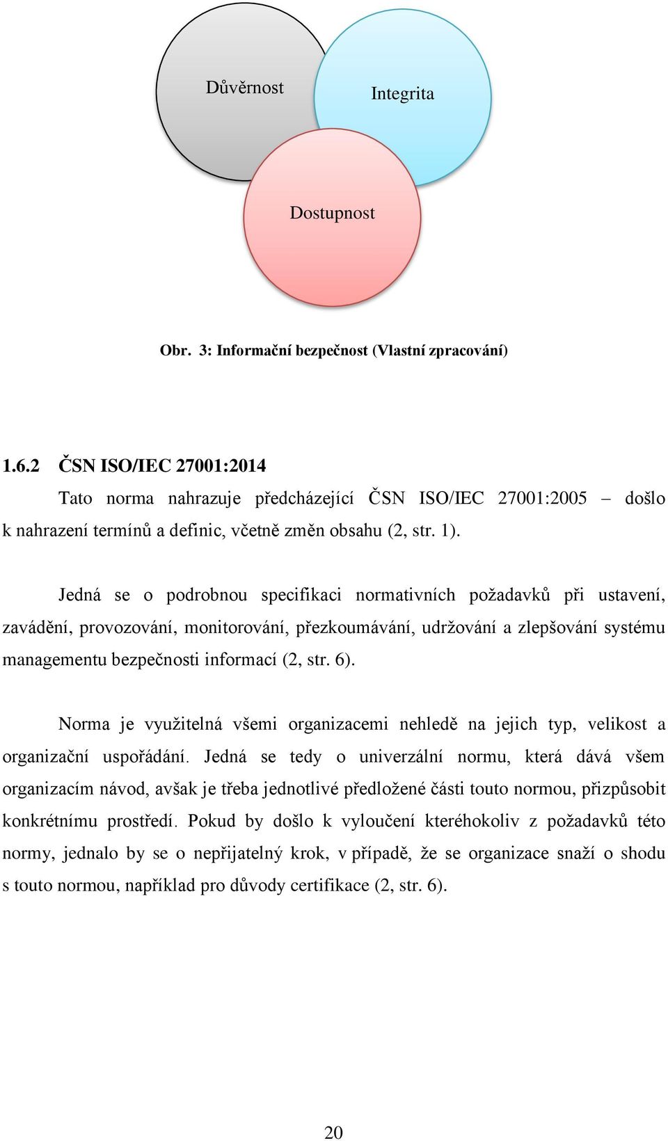 Jedná se o podrobnou specifikaci normativních požadavků při ustavení, zavádění, provozování, monitorování, přezkoumávání, udržování a zlepšování systému managementu bezpečnosti informací (2, str. 6).