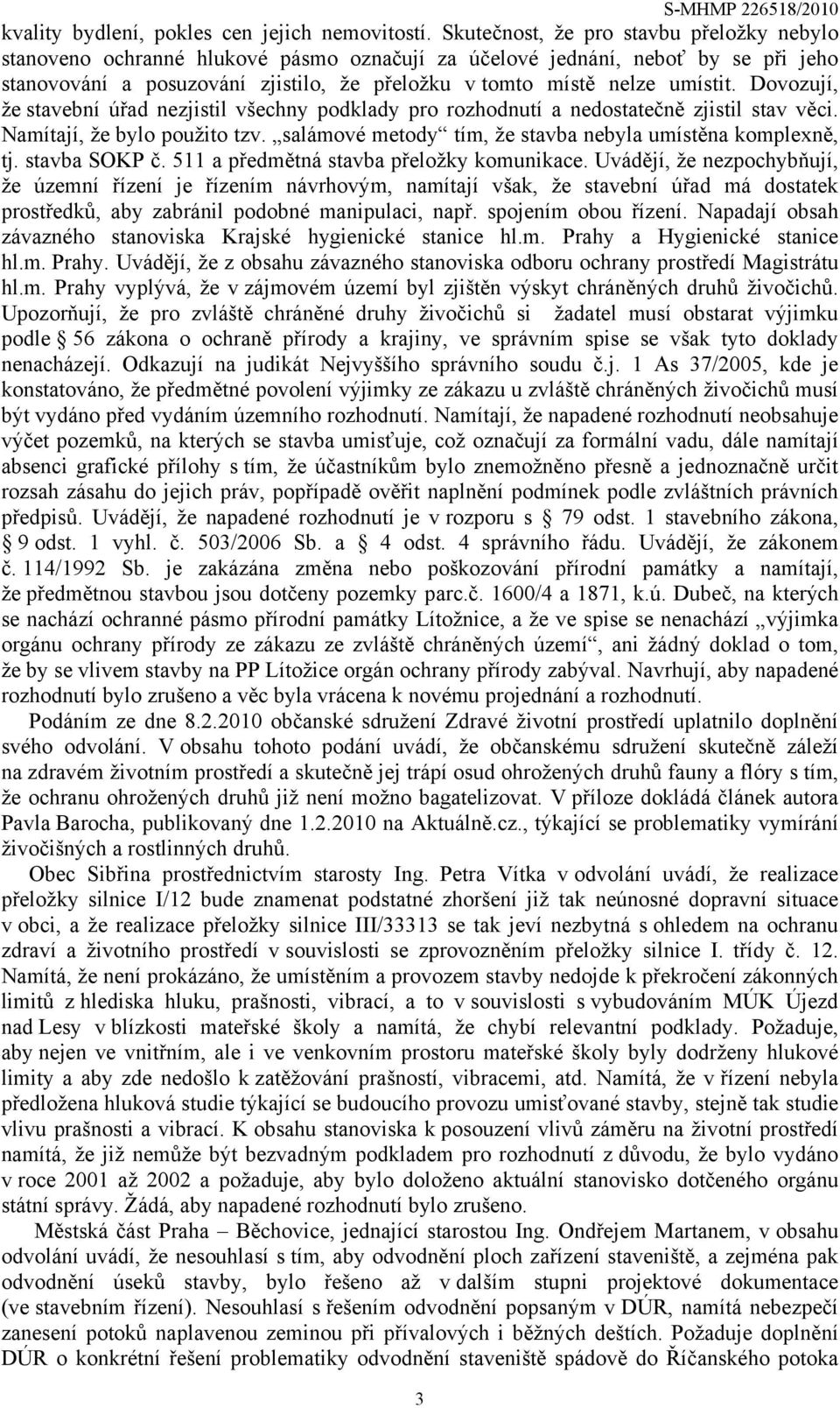 Dovozují, že stavební úřad nezjistil všechny podklady pro rozhodnutí a nedostatečně zjistil stav věci. Namítají, že bylo použito tzv. salámové metody tím, že stavba nebyla umístěna komplexně, tj.