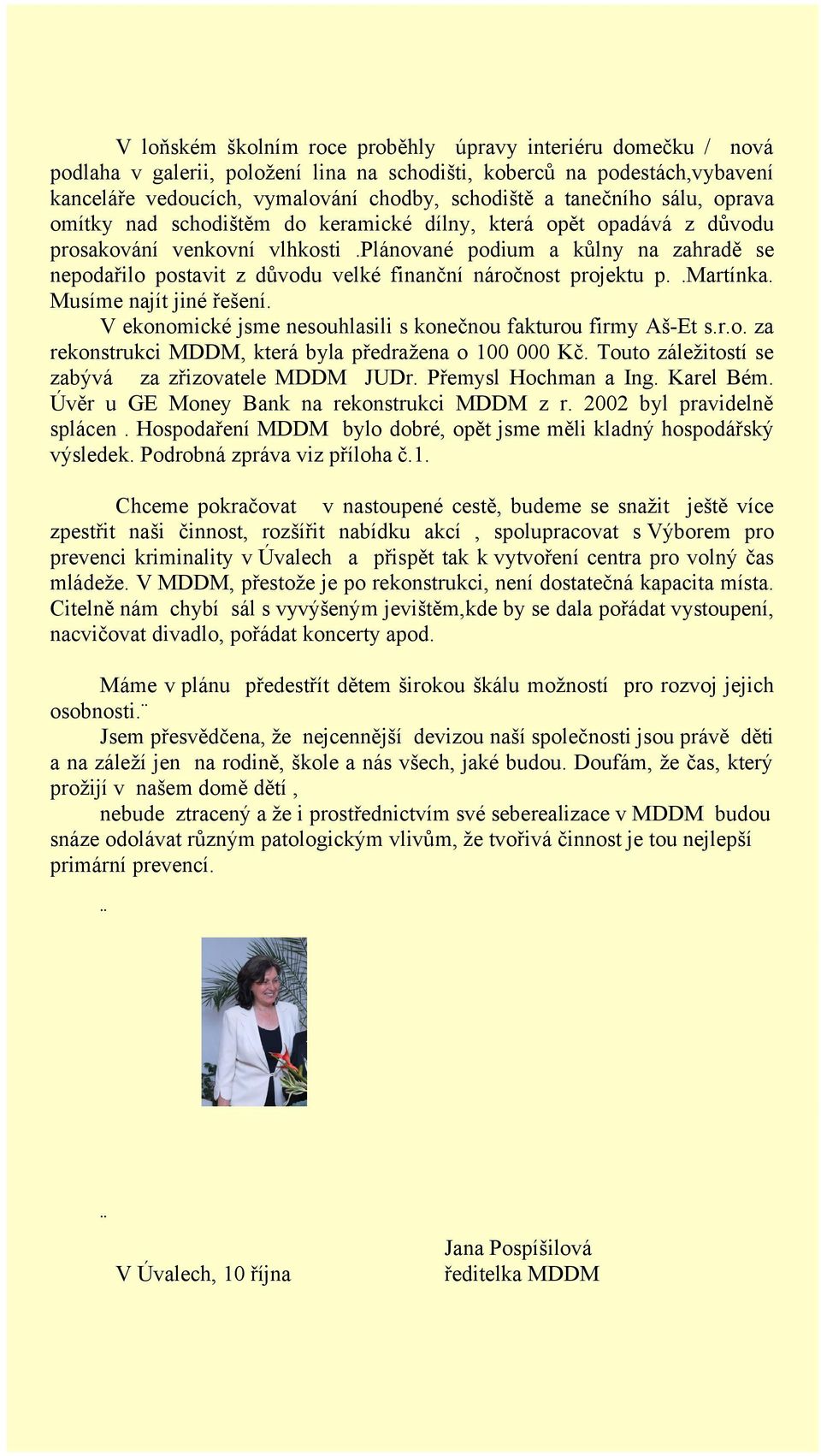 plánované podium a kůlny na zahradě se nepodařilo postavit z důvodu velké finanční náročnost projektu p..martínka. Musíme najít jiné řešení.